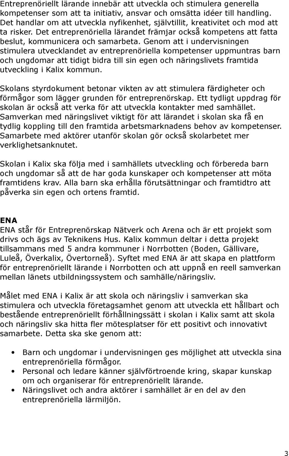 Genom att i undervisningen stimulera utvecklandet av entreprenöriella kompetenser uppmuntras barn och ungdomar att tidigt bidra till sin egen och näringslivets framtida utveckling i Kalix kommun.