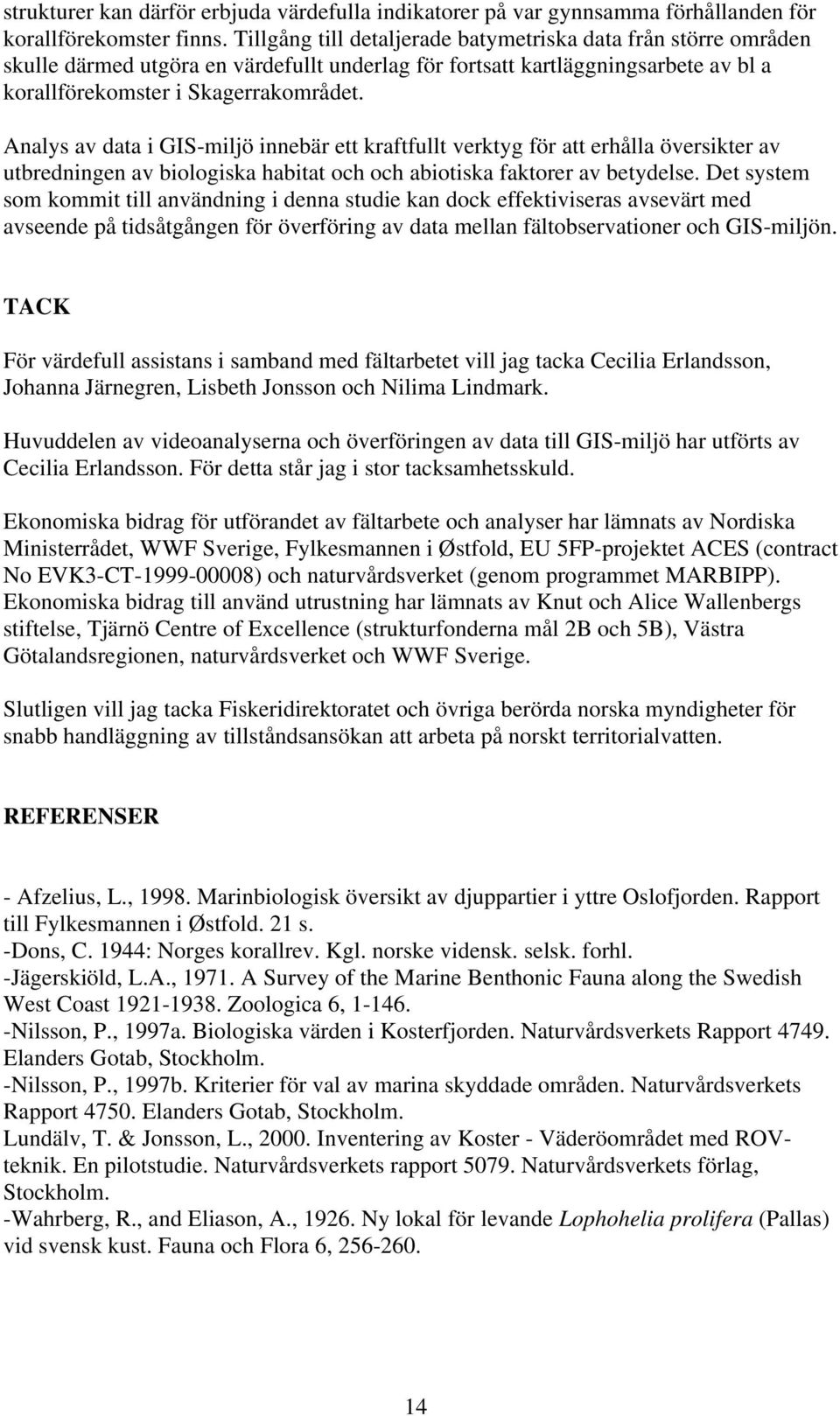 Analys av data i GIS-miljö innebär ett kraftfullt verktyg för att erhålla översikter av utbredningen av biologiska habitat och och abiotiska faktorer av betydelse.