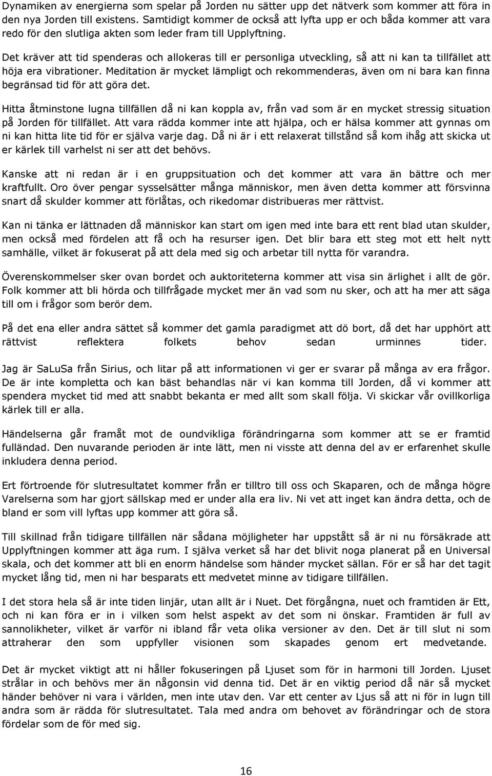 Det kräver att tid spenderas och allokeras till er personliga utveckling, så att ni kan ta tillfället att höja era vibrationer.