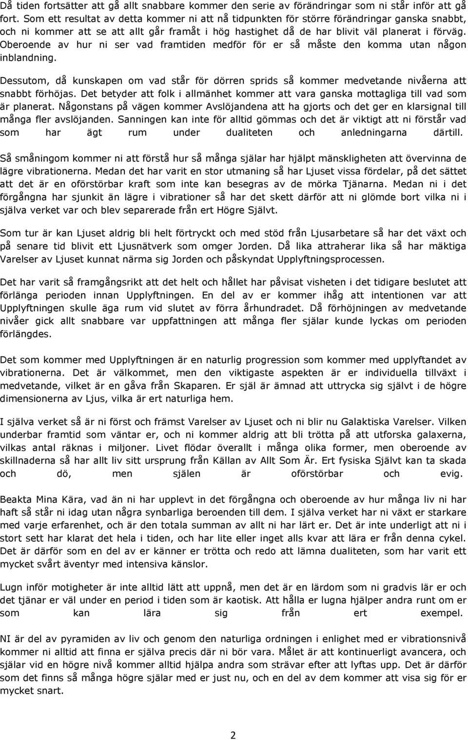 Oberoende av hur ni ser vad framtiden medför för er så måste den komma utan någon inblandning. Dessutom, då kunskapen om vad står för dörren sprids så kommer medvetande nivåerna att snabbt förhöjas.