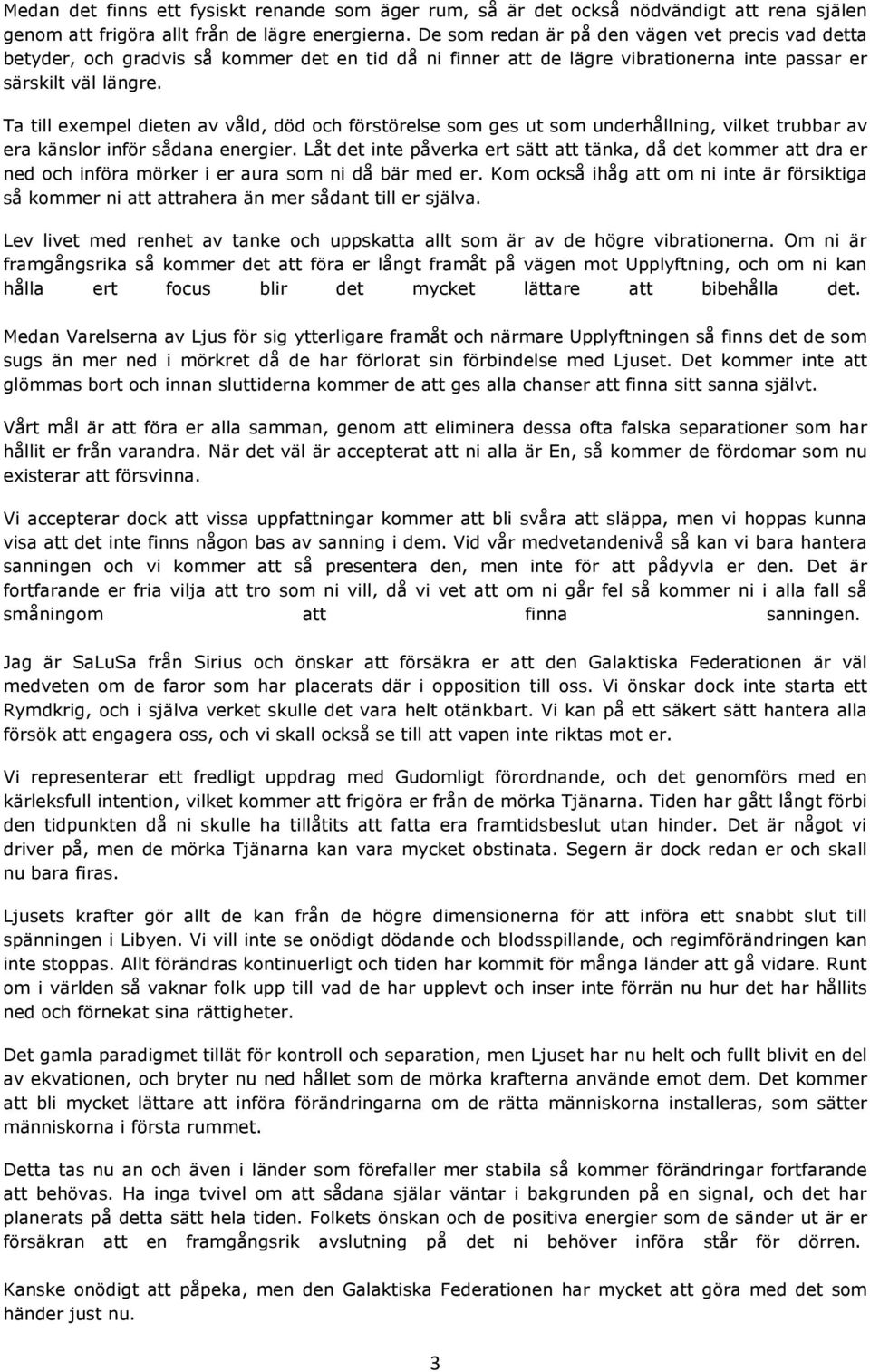 Ta till exempel dieten av våld, död och förstörelse som ges ut som underhållning, vilket trubbar av era känslor inför sådana energier.