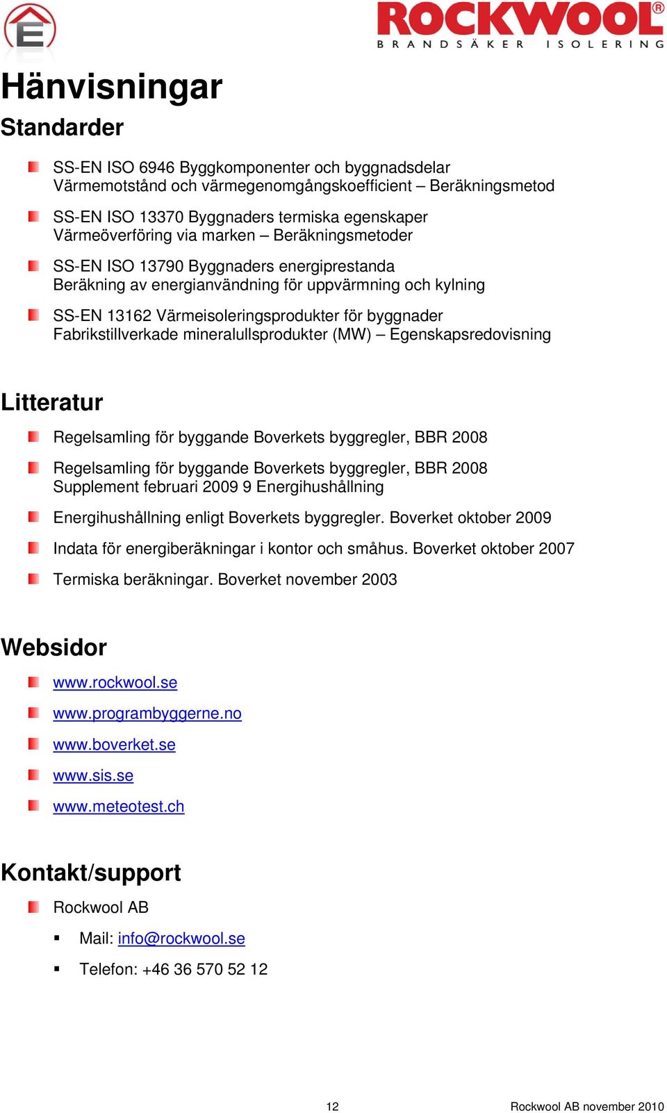 mineralullsprodukter (MW) Egenskapsredovisning Litteratur Regelsamling för byggande Boverkets byggregler, BBR 2008 Regelsamling för byggande Boverkets byggregler, BBR 2008 Supplement februari 2009 9