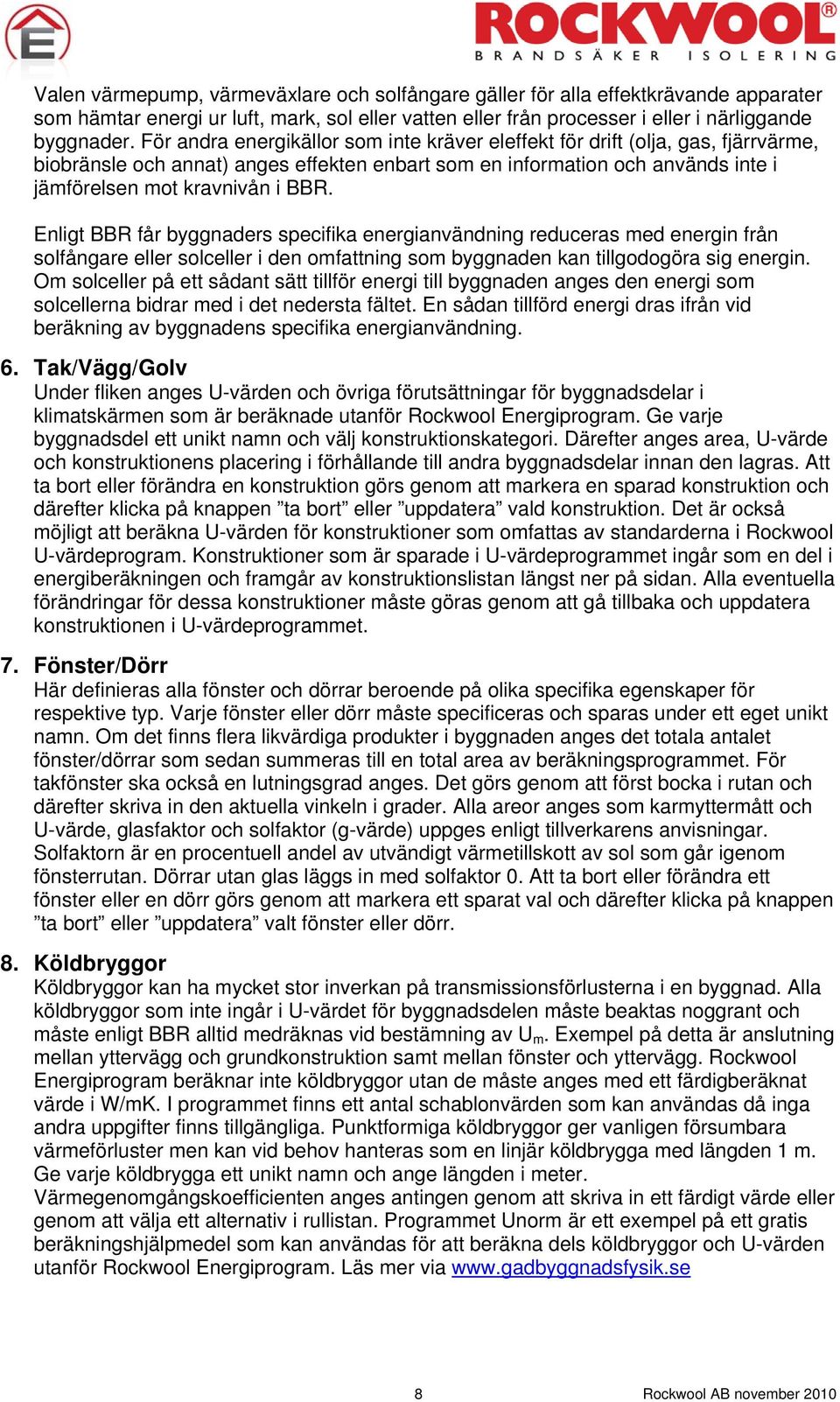 Enligt BBR får byggnaders specifika energianvändning reduceras med energin från solfångare eller solceller i den omfattning som byggnaden kan tillgodogöra sig energin.