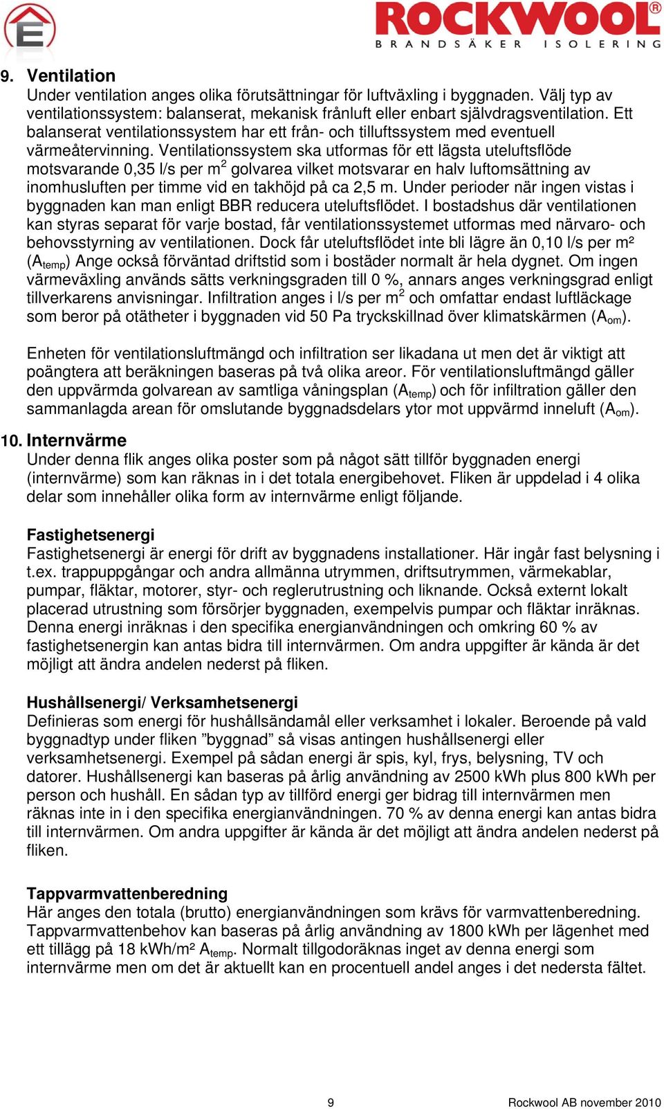 Ventilationssystem ska utformas för ett lägsta uteluftsflöde motsvarande 0,35 l/s per m 2 golvarea vilket motsvarar en halv luftomsättning av inomhusluften per timme vid en takhöjd på ca 2,5 m.