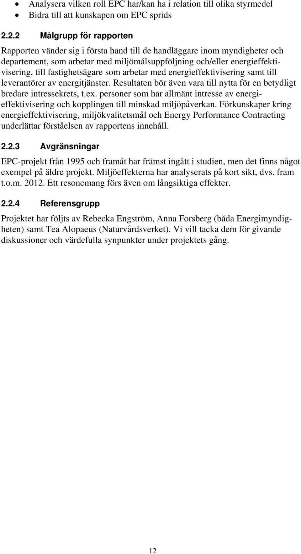 fastighetsägare som arbetar med energieffektivisering samt till leverantörer av energitjänster. Resultaten bör även vara till nytta för en betydligt bredare intressekrets, t.ex.