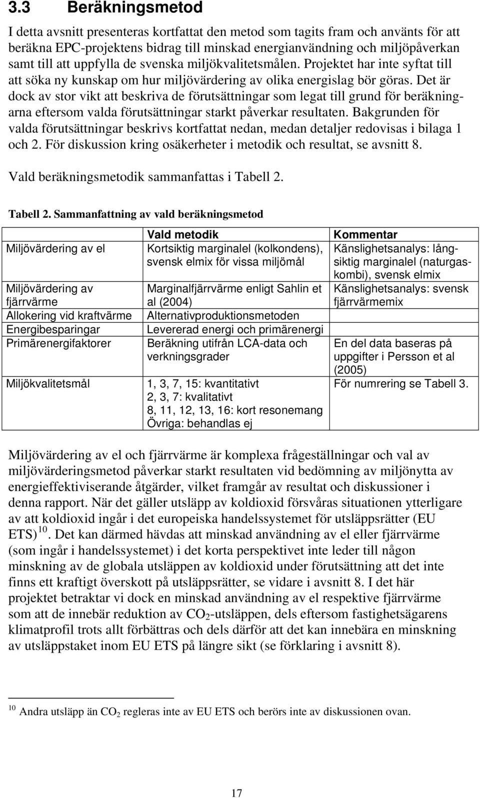 Det är dock av stor vikt att beskriva de förutsättningar som legat till grund för beräkningarna eftersom valda förutsättningar starkt påverkar resultaten.