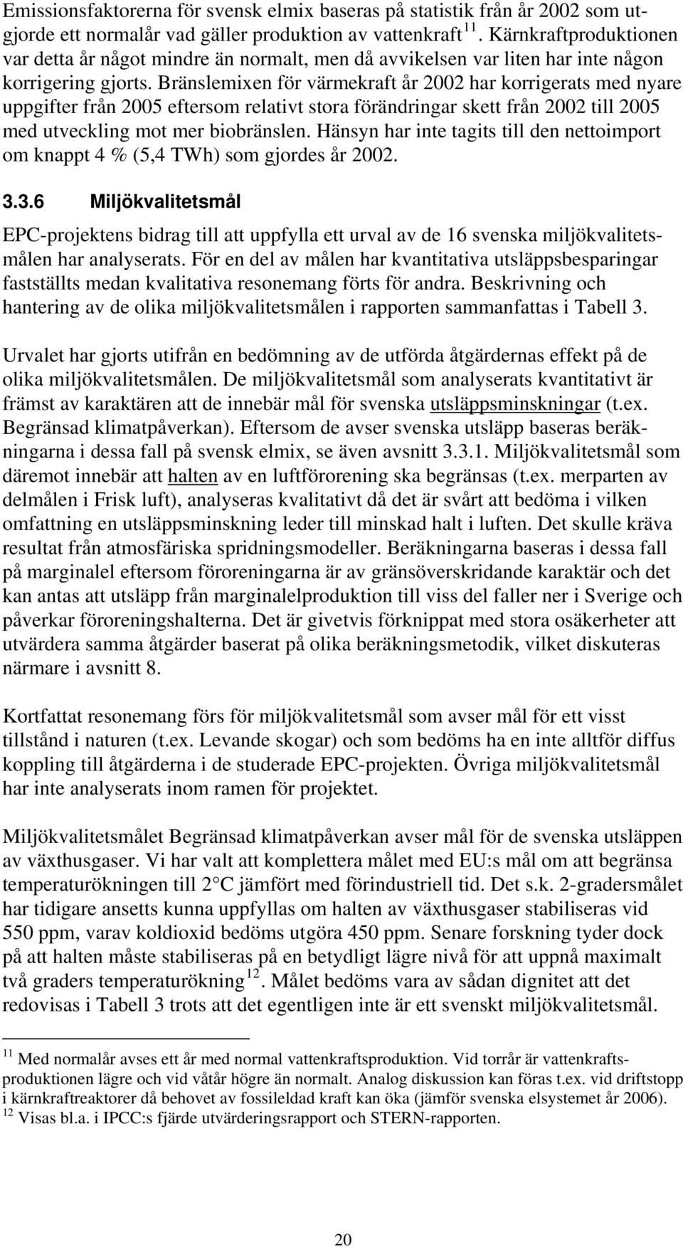 Bränslemixen för värmekraft år 2002 har korrigerats med nyare uppgifter från 2005 eftersom relativt stora förändringar skett från 2002 till 2005 med utveckling mot mer biobränslen.