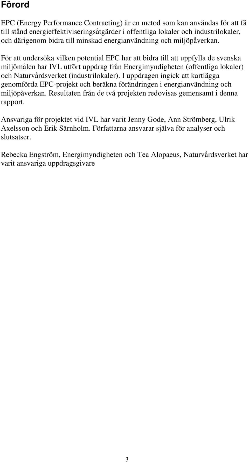 För att undersöka vilken potential EPC har att bidra till att uppfylla de svenska miljömålen har IVL utfört uppdrag från Energimyndigheten (offentliga lokaler) och Naturvårdsverket (industrilokaler).