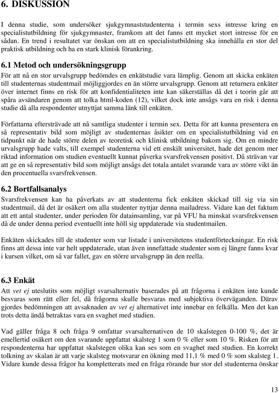 1 Metod och undersökningsgrupp För att nå en stor urvalsgrupp bedömdes en enkätstudie vara lämplig. Genom att skicka enkäten till studenternas studentmail möjliggjordes en än större urvalsgrupp.