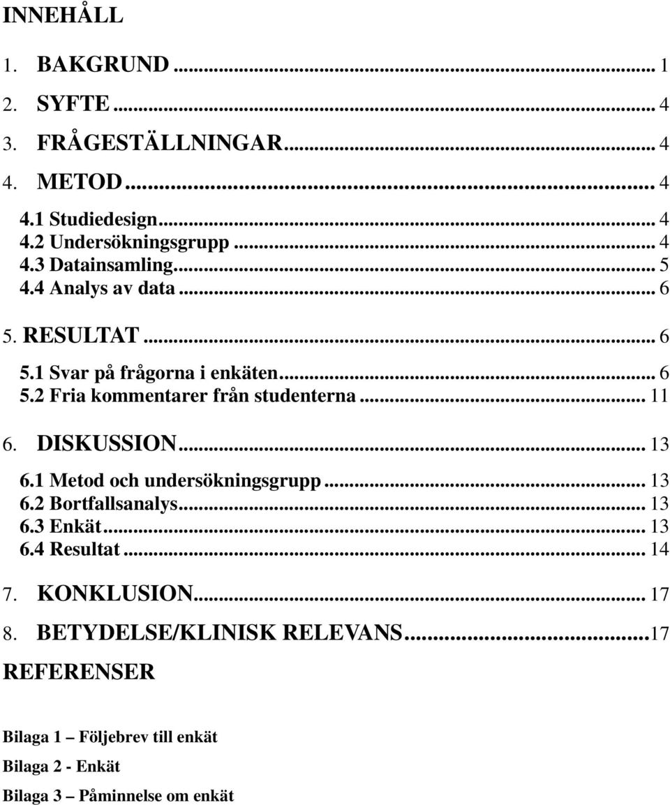 DISKUSSION... 13 6.1 Metod och undersökningsgrupp... 13 6.2 Bortfallsanalys... 13 6.3 Enkät... 13 6.4 Resultat... 14 7. KONKLUSION.