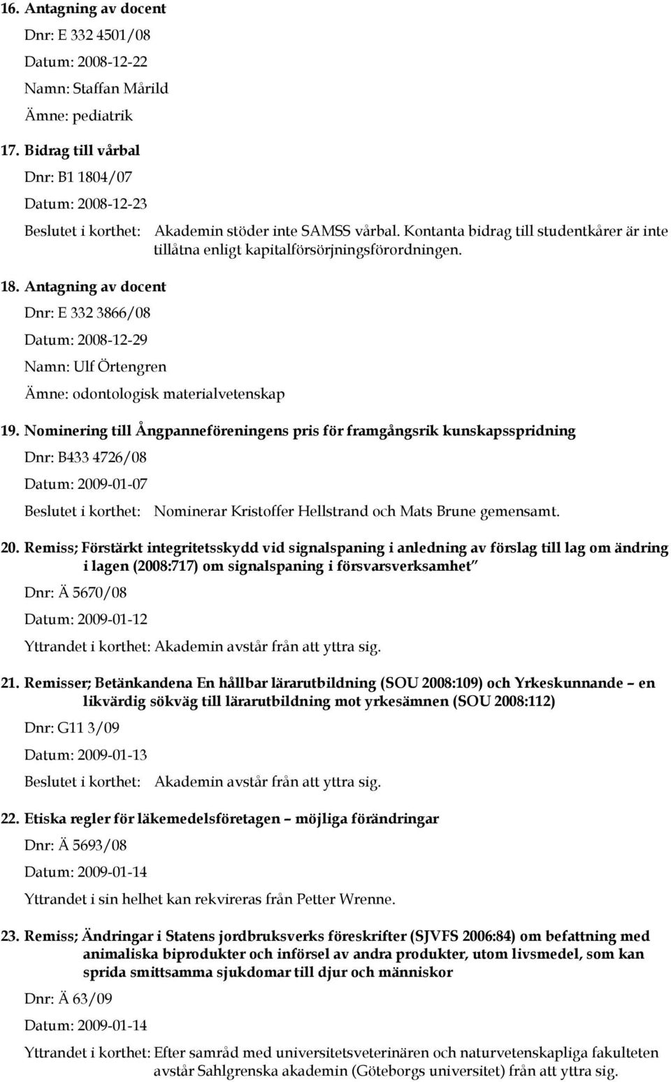 18. Antagning av docent Dnr: E 332 3866/08 Datum: 2008-12-29 Namn: Ulf Örtengren Ämne: odontologisk materialvetenskap 19.