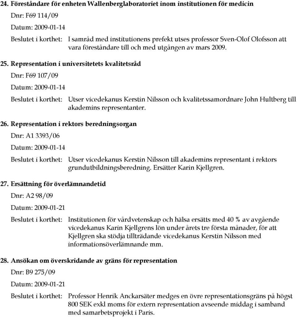 Representation i universitetets kvalitetsråd Dnr: F69 107/09 Datum: 2009-01-14 Beslutet i korthet: Utser vicedekanus Kerstin Nilsson och kvalitetssamordnare John Hultberg till akademins