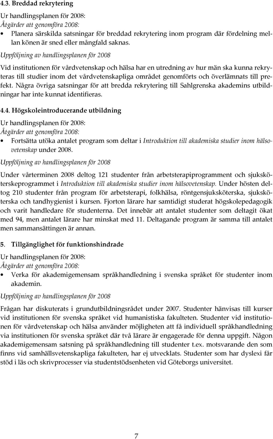 Uppföljning av handlingsplanen för 2008 Vid institutionen för vårdvetenskap och hälsa har en utredning av hur män ska kunna rekryteras till studier inom det vårdvetenskapliga området genomförts och