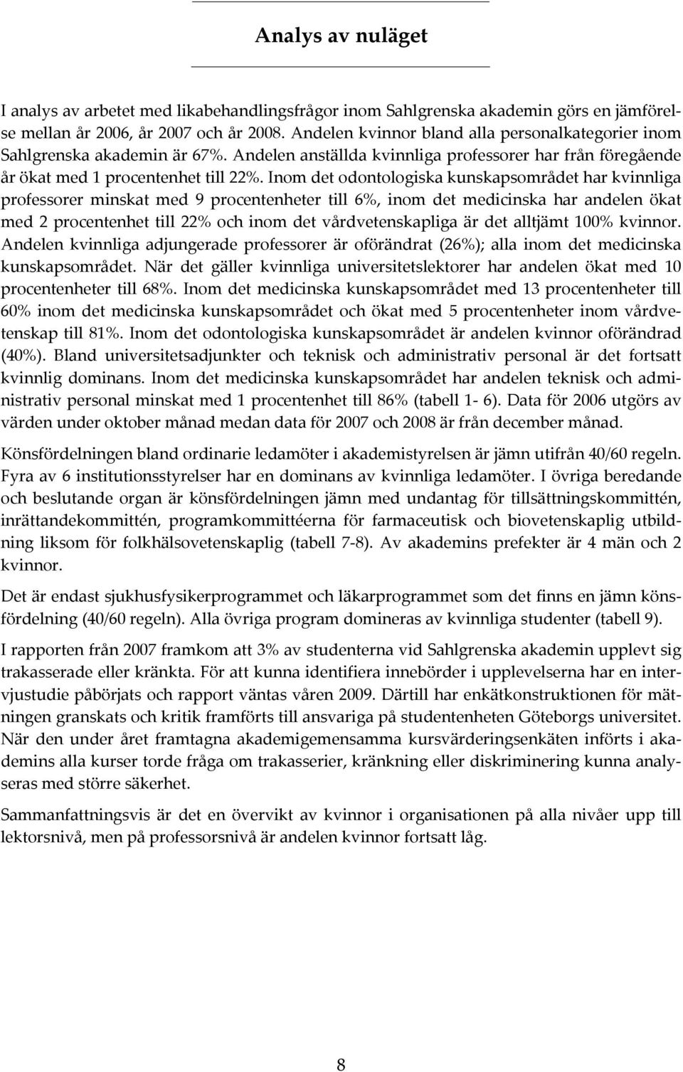 Inom det odontologiska kunskapsområdet har kvinnliga professorer minskat med 9 procentenheter till 6%, inom det medicinska har andelen ökat med 2 procentenhet till 22% och inom det vårdvetenskapliga