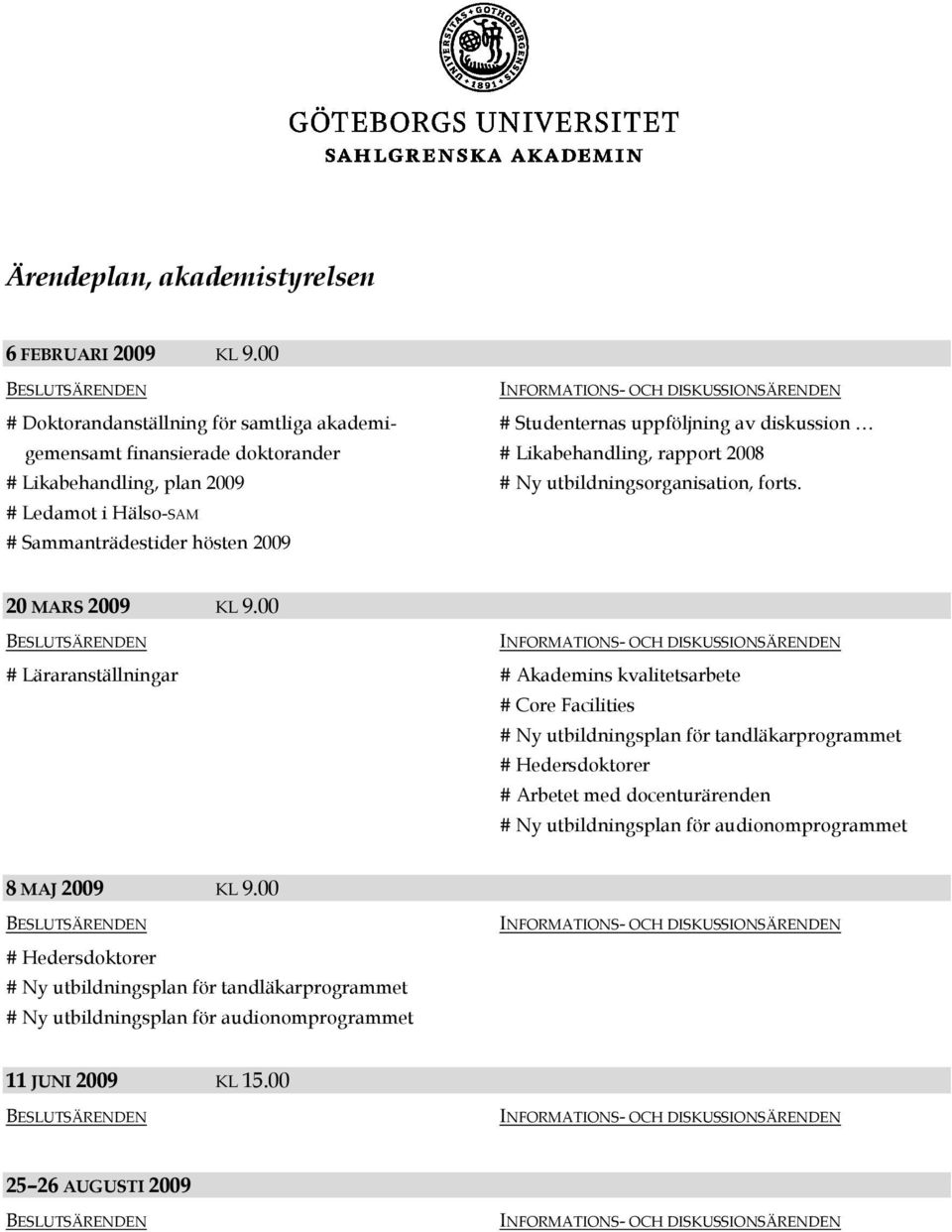 rapport 2008 # Likabehandling, plan 2009 # Ny utbildningsorganisation, forts. # Ledamot i Hälso-SAM # Sammanträdestider hösten 2009 20 MARS 2009 KL 9.