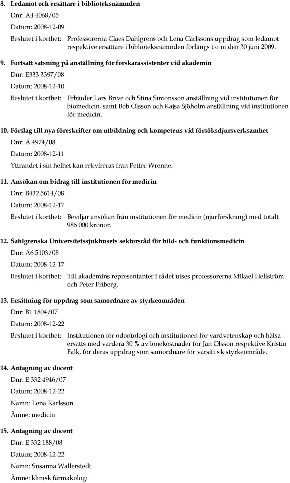 Fortsatt satsning på anställning för forskarassistenter vid akademin Dnr: E333 3397/08 Datum: 2008-12-10 Beslutet i korthet: Erbjuder Lars Brive och Stina Simonsson anställning vid institutionen för