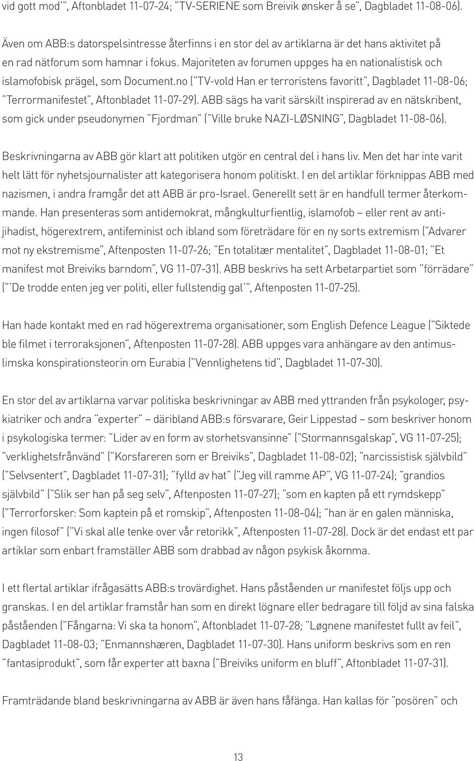 Majoriteten av forumen uppges ha en nationalistisk och islamofobisk prägel, som Document.no ( TV-vold Han er terroristens favoritt, Dagbladet 11-08-06; Terrormanifestet, Aftonbladet 11-07-29).