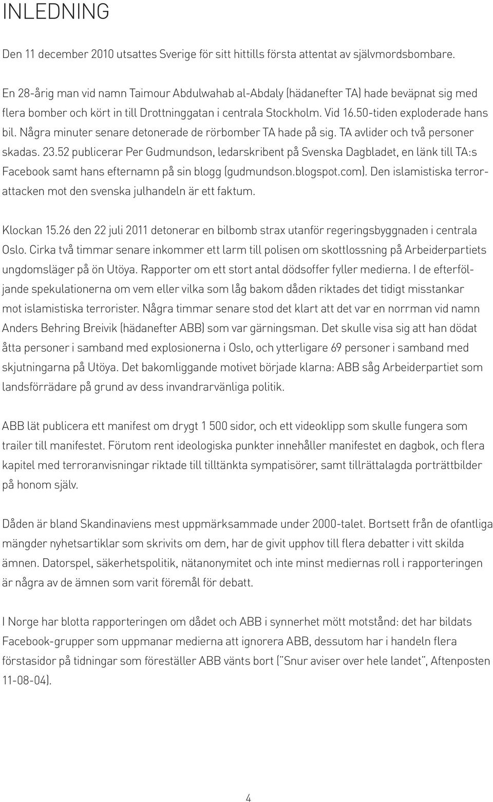 Några minuter senare detonerade de rörbomber TA hade på sig. TA avlider och två personer skadas. 23.