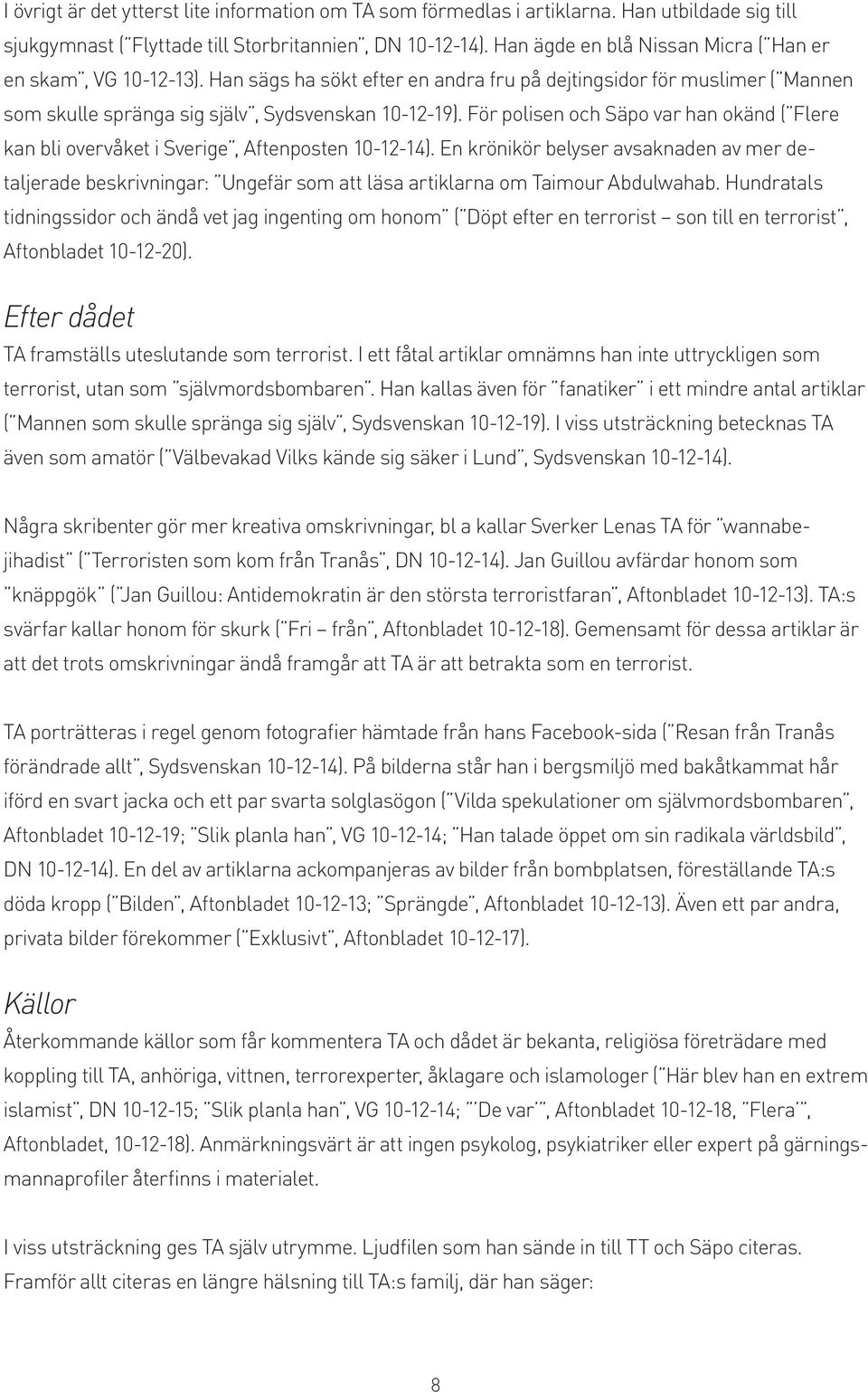 För polisen och Säpo var han okänd ( Flere kan bli overvåket i Sverige, Aftenposten 10-12-14).