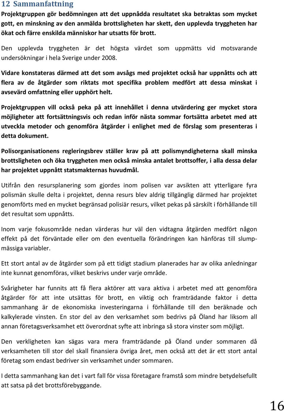 Vidare konstateras därmed att det som avsågs med projektet också har uppnåtts och att flera av de åtgärder som riktats mot specifika problem medfört att dessa minskat i avsevärd omfattning eller