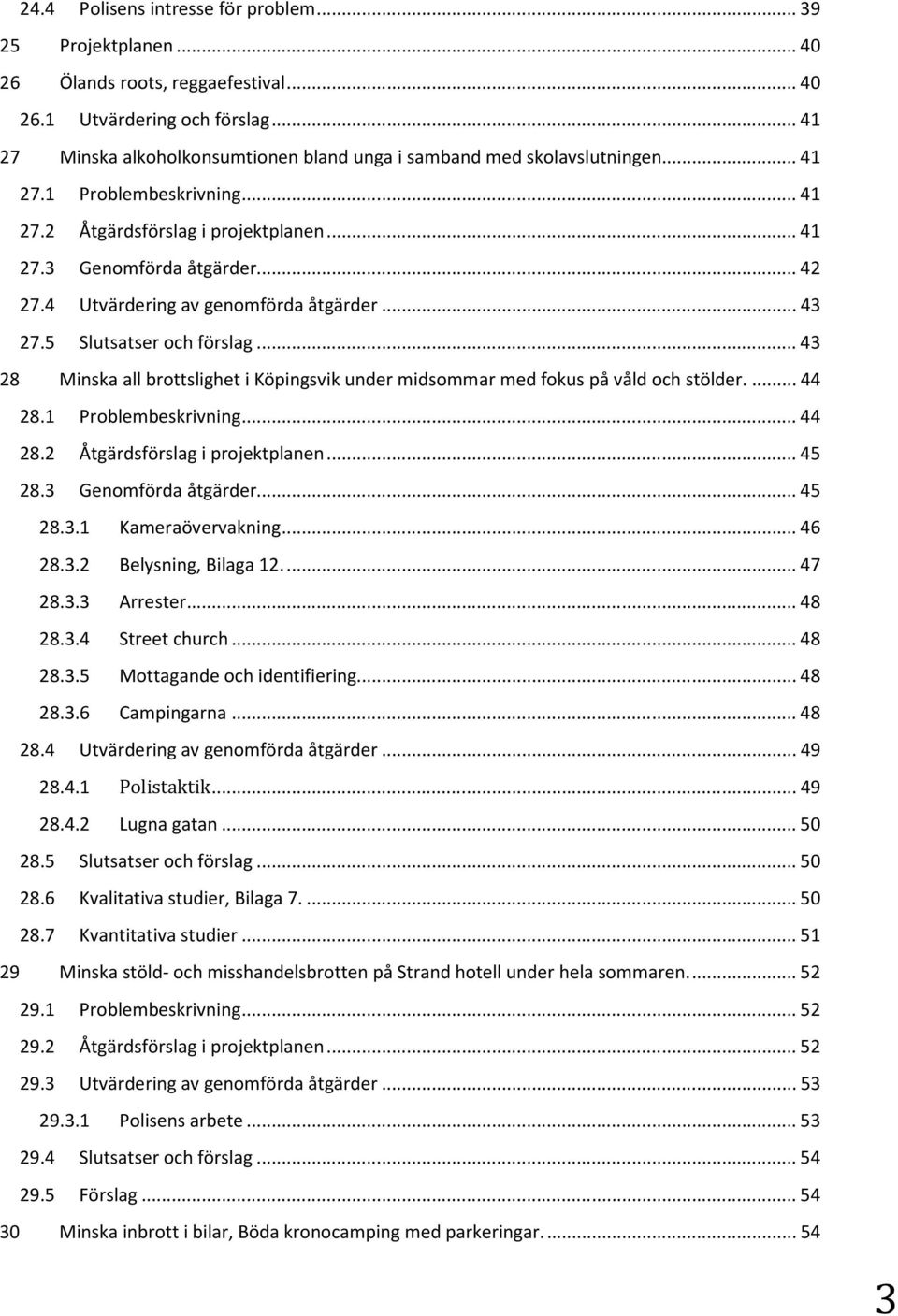 4 Utvärdering av genomförda åtgärder...43 27.5 Slutsatser och förslag...43 28 Minska all brottslighet i Köpingsvik under midsommar med fokus på våld och stölder...44 28.