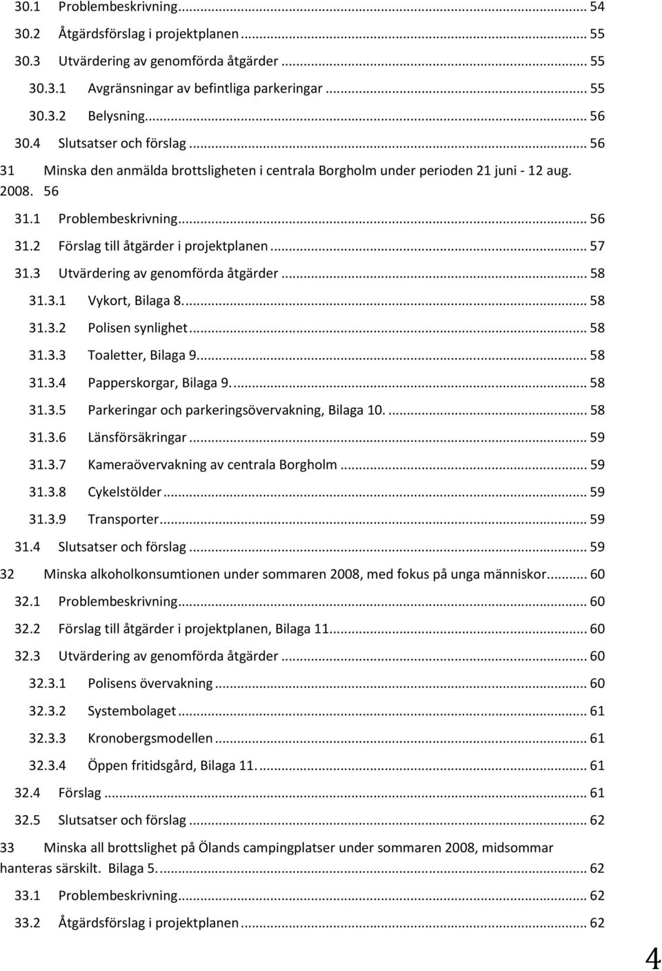 ..57 31.3 Utvärdering av genomförda åtgärder...58 31.3.1 Vykort, Bilaga 8...58 31.3.2 Polisen synlighet...58 31.3.3 Toaletter, Bilaga 9...58 31.3.4 Papperskorgar, Bilaga 9...58 31.3.5 Parkeringar och parkeringsövervakning, Bilaga 10.