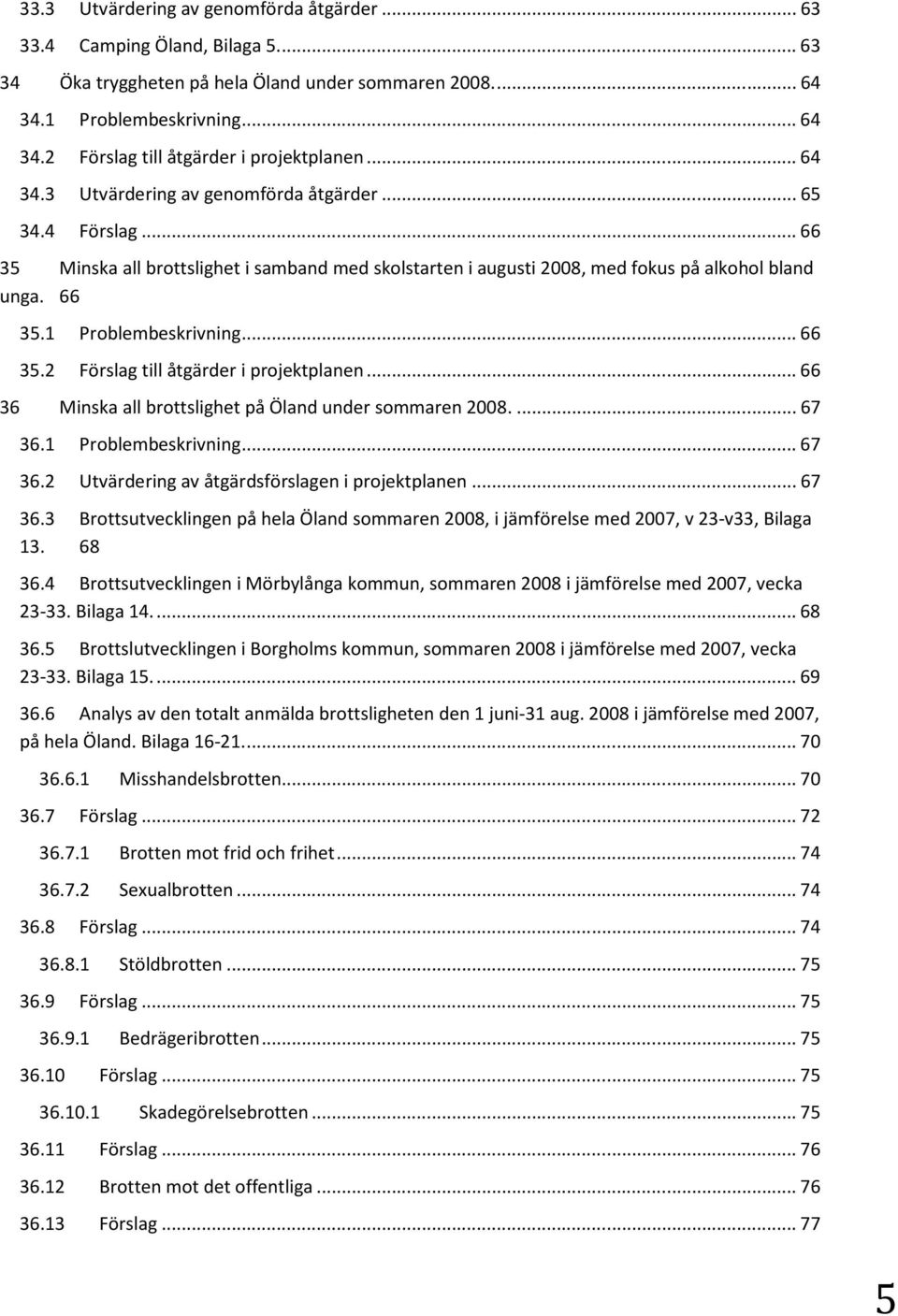 ..66 35.2 Förslag till åtgärder i projektplanen...66 36 Minska all brottslighet på Öland under sommaren 2008...67 36.1 Problembeskrivning...67 36.2 Utvärdering av åtgärdsförslagen i projektplanen.