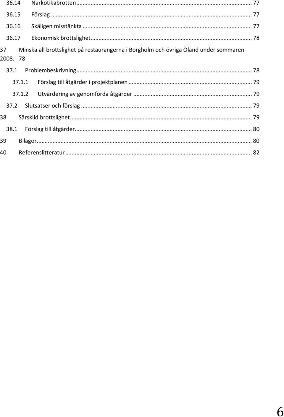 1 Problembeskrivning...78 37.1.1 Förslag till åtgärder i projektplanen...79 37.1.2 Utvärdering av genomförda åtgärder.