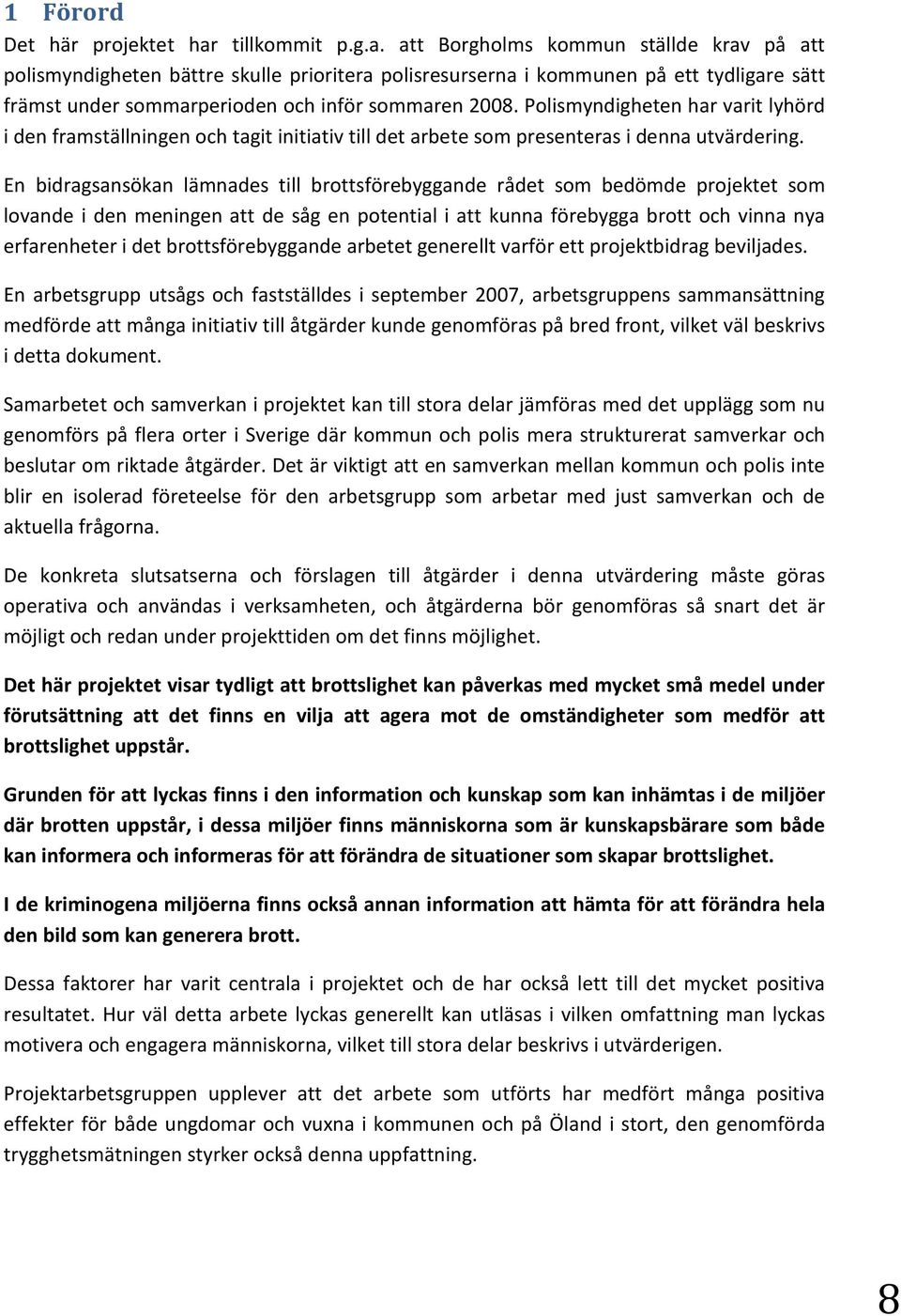 att Borgholms kommun ställde krav på att polismyndigheten bättre skulle prioritera polisresurserna i kommunen på ett tydligare sätt främst under sommarperioden och inför sommaren 2008.