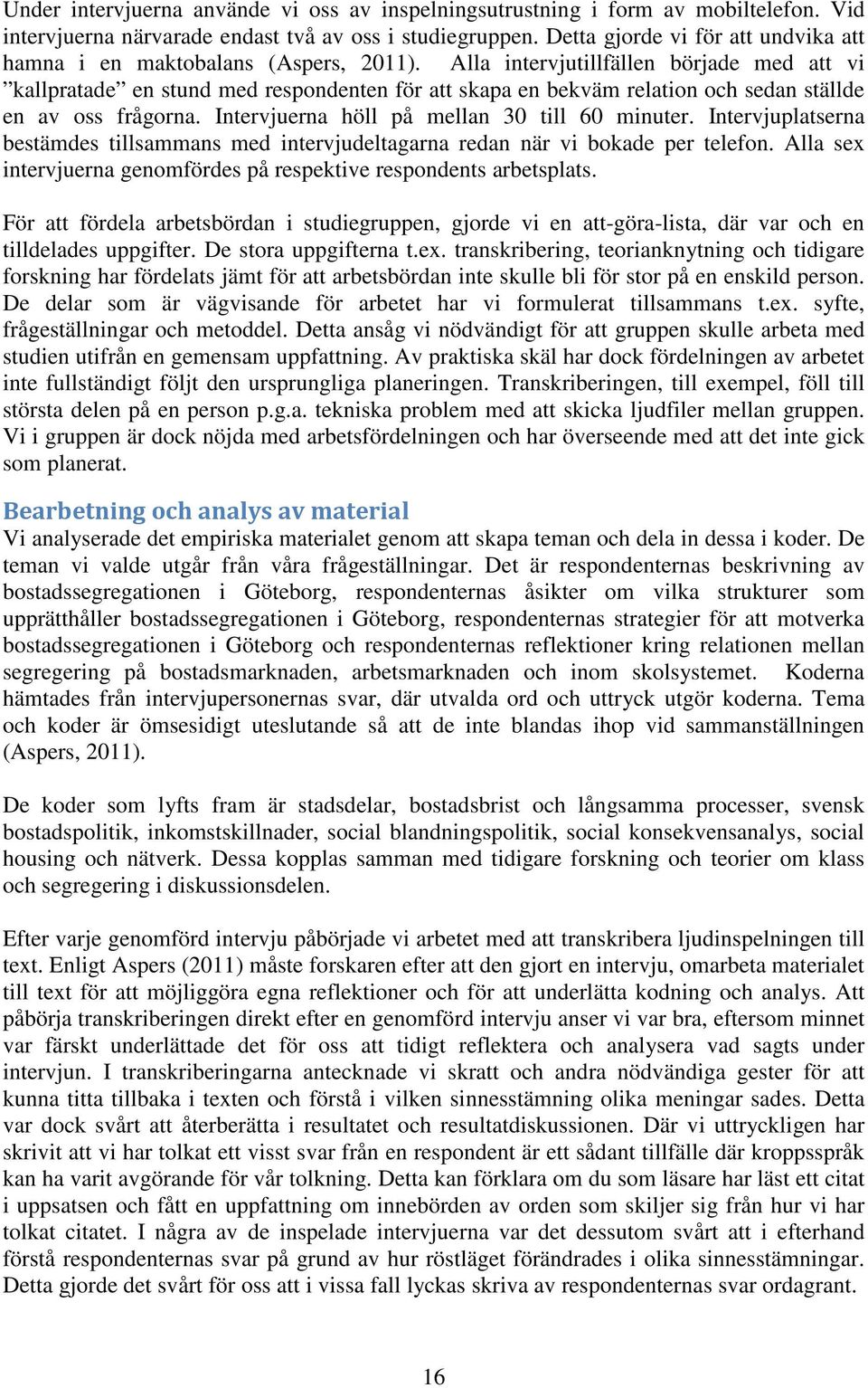 Alla intervjutillfällen började med att vi kallpratade en stund med respondenten för att skapa en bekväm relation och sedan ställde en av oss frågorna. Intervjuerna höll på mellan 30 till 60 minuter.