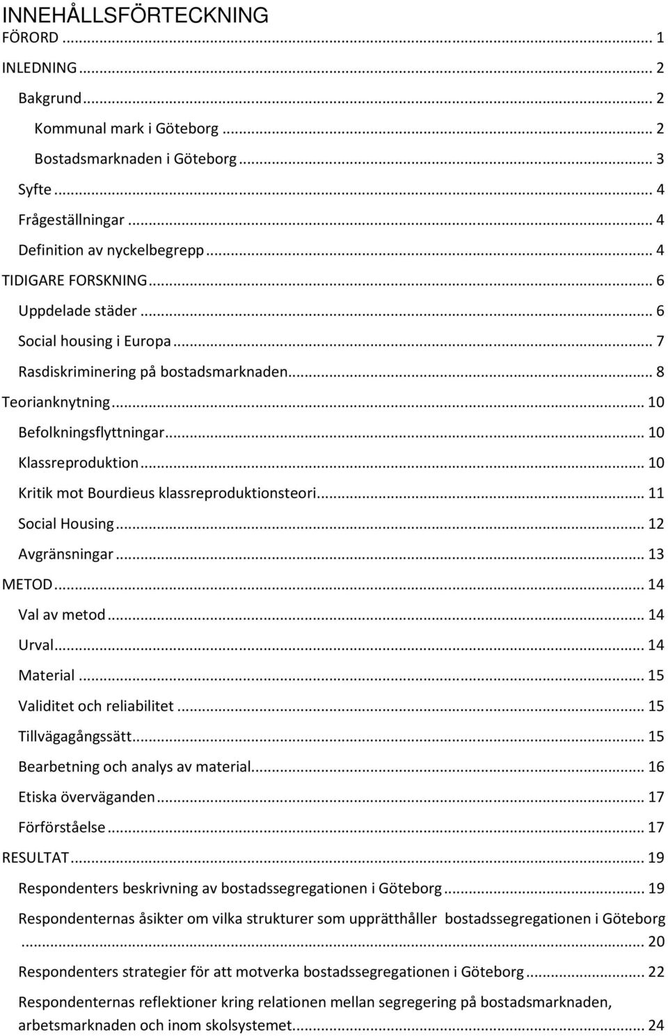 .. 10 Kritik mot Bourdieus klassreproduktionsteori... 11 Social Housing... 12 Avgränsningar... 13 METOD... 14 Val av metod... 14 Urval... 14 Material... 15 Validitet och reliabilitet.