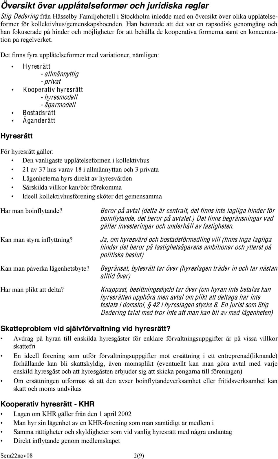 Det finns fyra upplåtelseformer med variationer, nämligen: Hyresrätt - allmännyttig - privat Kooperativ hyresrätt - hyresmodell - ägarmodell Bostadsrätt Äganderätt Hyresrätt För hyresrätt gäller: Den