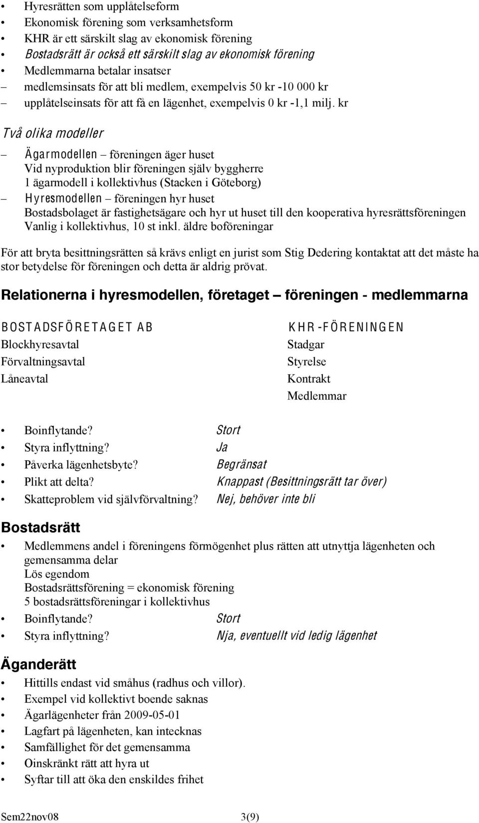 kr Två olika modeller Ägarmodellen föreningen äger huset Vid nyproduktion blir föreningen själv byggherre 1 ägarmodell i kollektivhus (Stacken i Göteborg) Hyresmodellen föreningen hyr huset