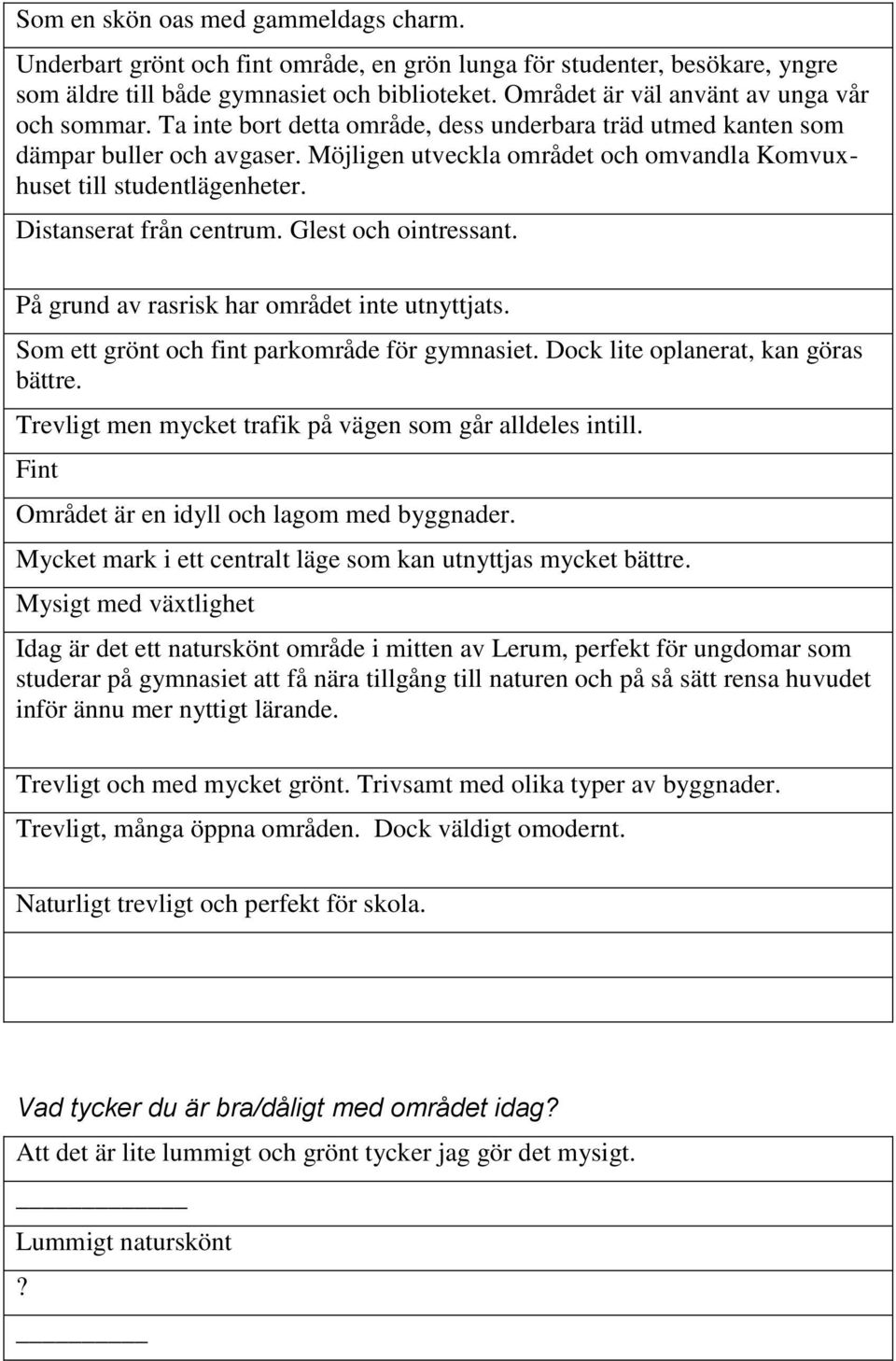 Möjligen utveckla området och omvandla Komvuxhuset till studentlägenheter. Distanserat från centrum. Glest och ointressant. På grund av rasrisk har området inte utnyttjats.