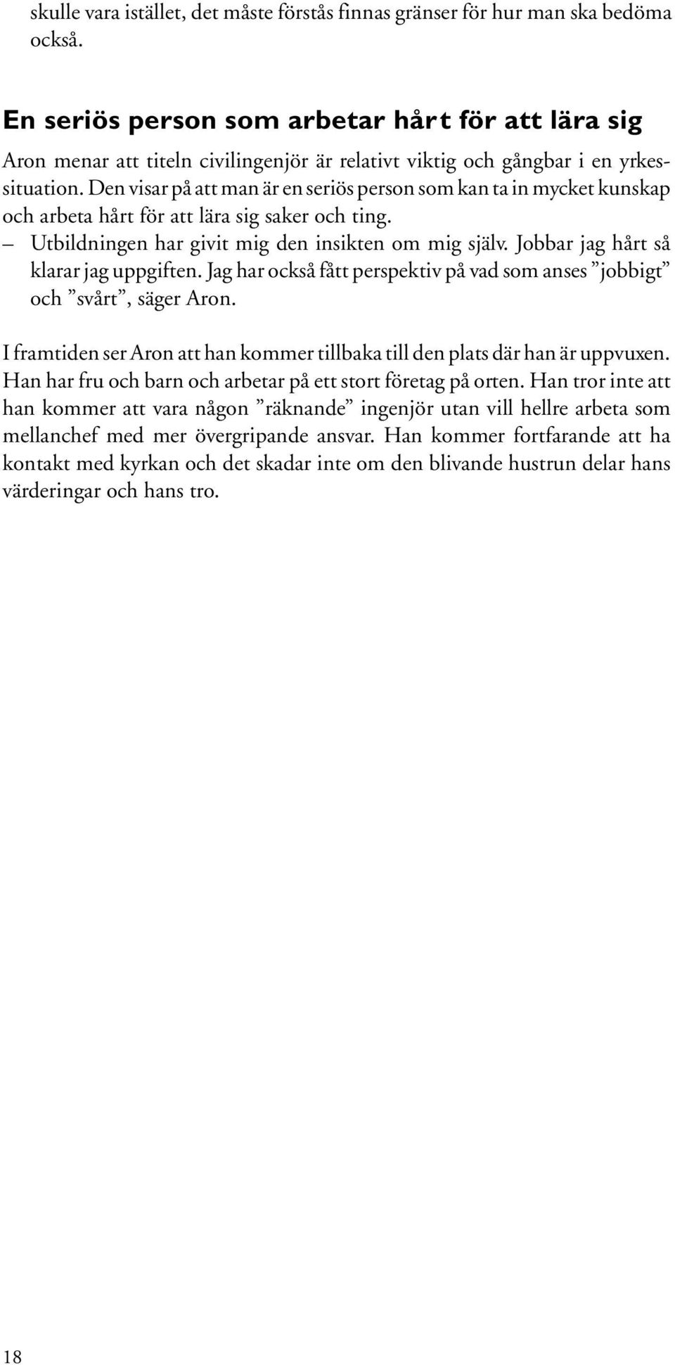 Den visar på att man är en seriös person som kan ta in mycket kunskap och arbeta hårt för att lära sig saker och ting. Utbildningen har givit mig den insikten om mig själv.