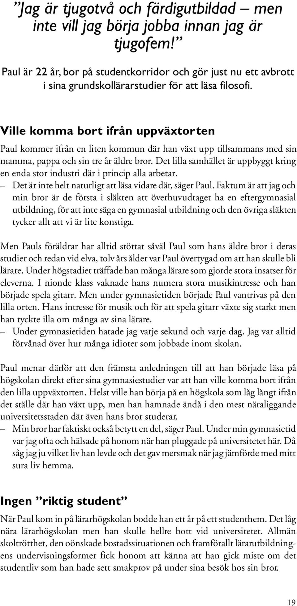 Ville komma bort ifrån uppväxtorten Paul kommer ifrån en liten kommun där han växt upp tillsammans med sin mamma, pappa och sin tre år äldre bror.