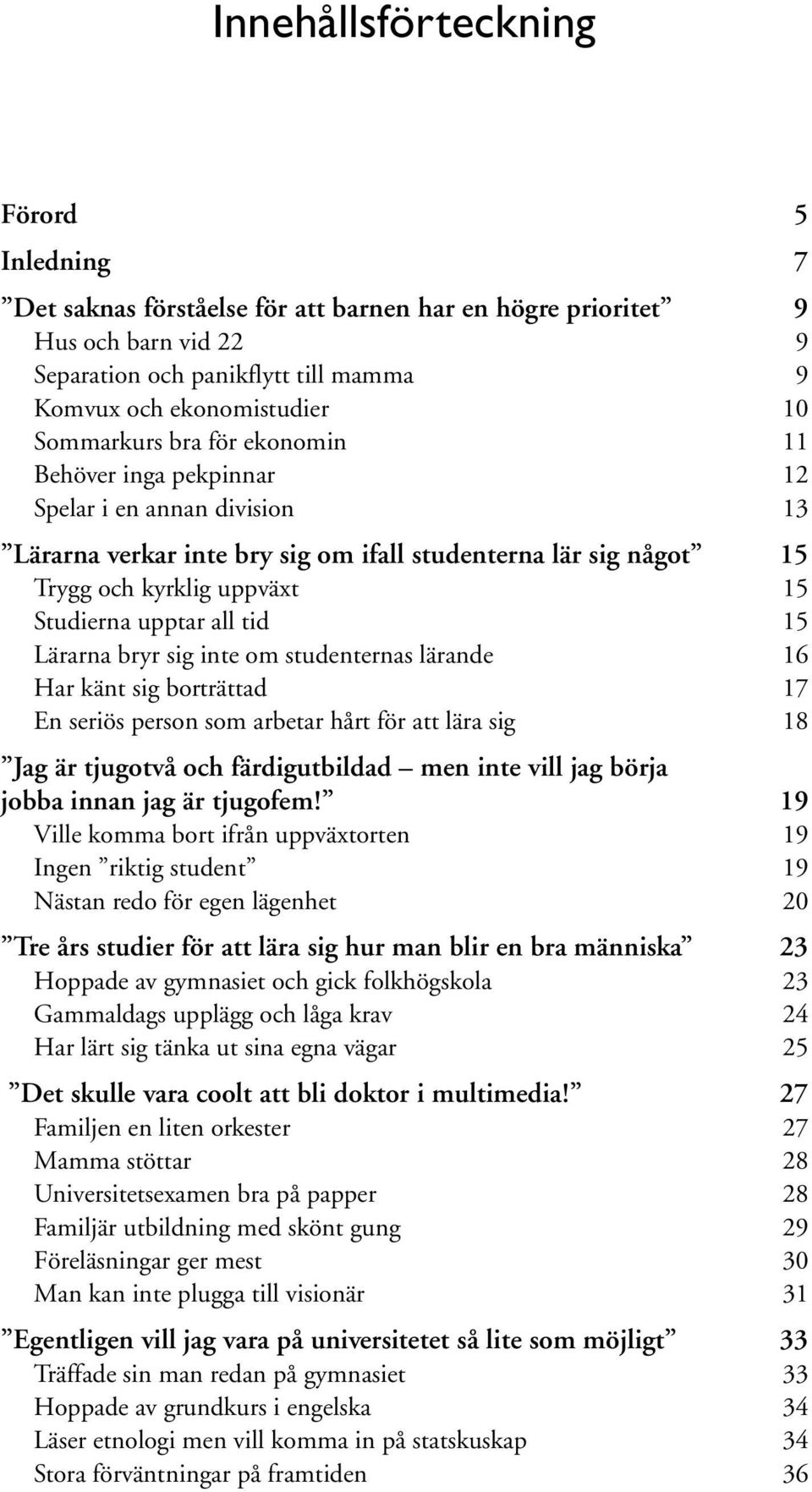 all tid 15 Lärarna bryr sig inte om studenternas lärande 16 Har känt sig borträttad 17 En seriös person som arbetar hårt för att lära sig 18 Jag är tjugotvå och färdigutbildad men inte vill jag börja