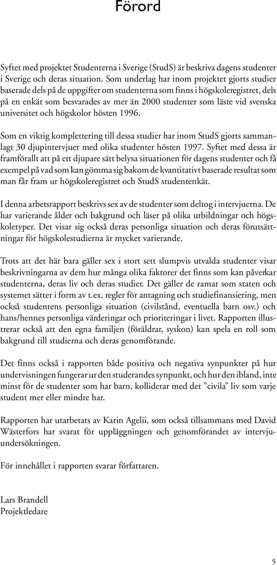 svenska universitet och högskolor hösten 1996. Som en viktig komplettering till dessa studier har inom StudS gjorts sammanlagt 30 djupintervjuer med olika studenter hösten 1997.