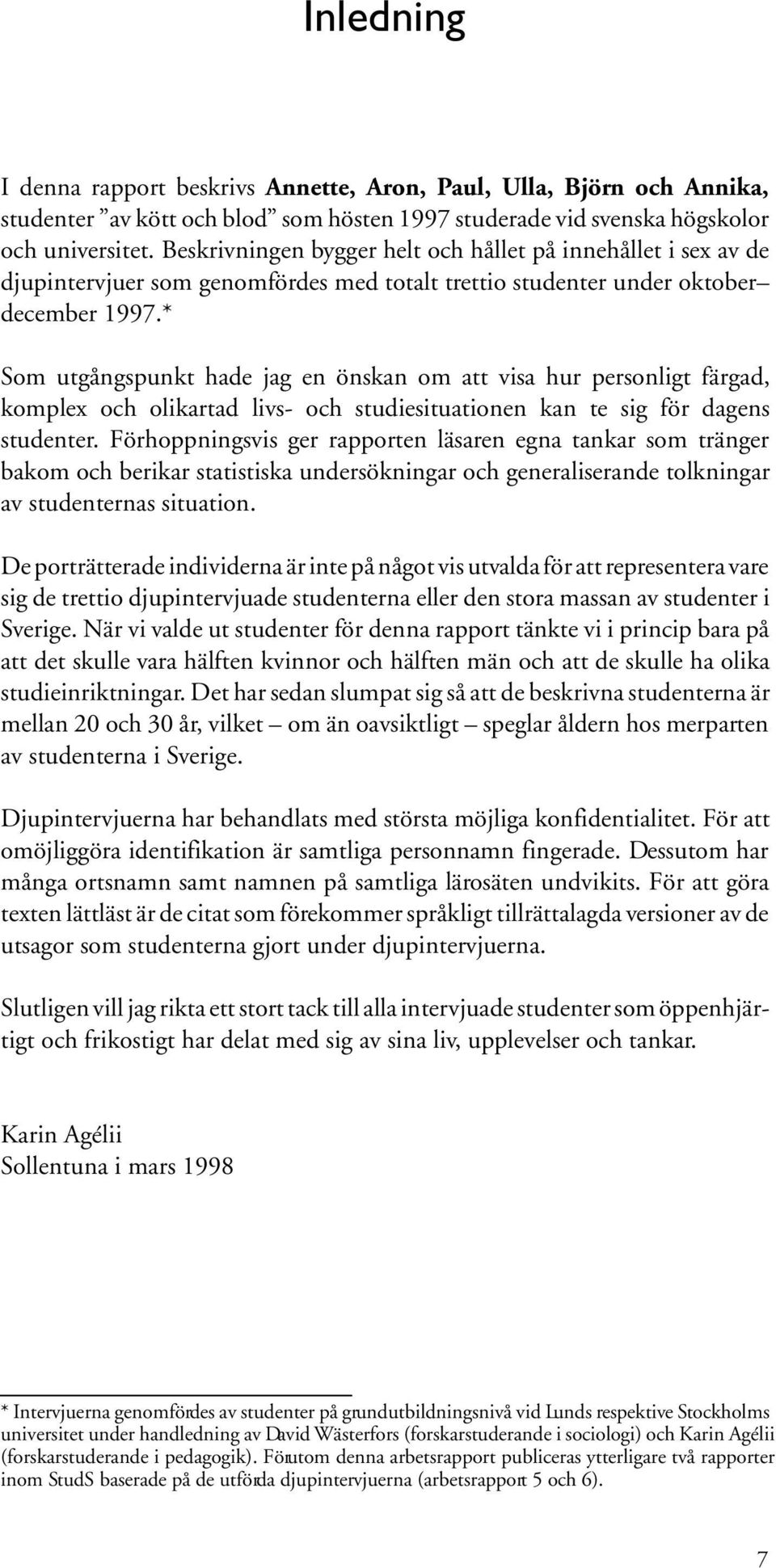 * Som utgångspunkt hade jag en önskan om att visa hur personligt färgad, komplex och olikartad livs- och studiesituationen kan te sig för dagens studenter.