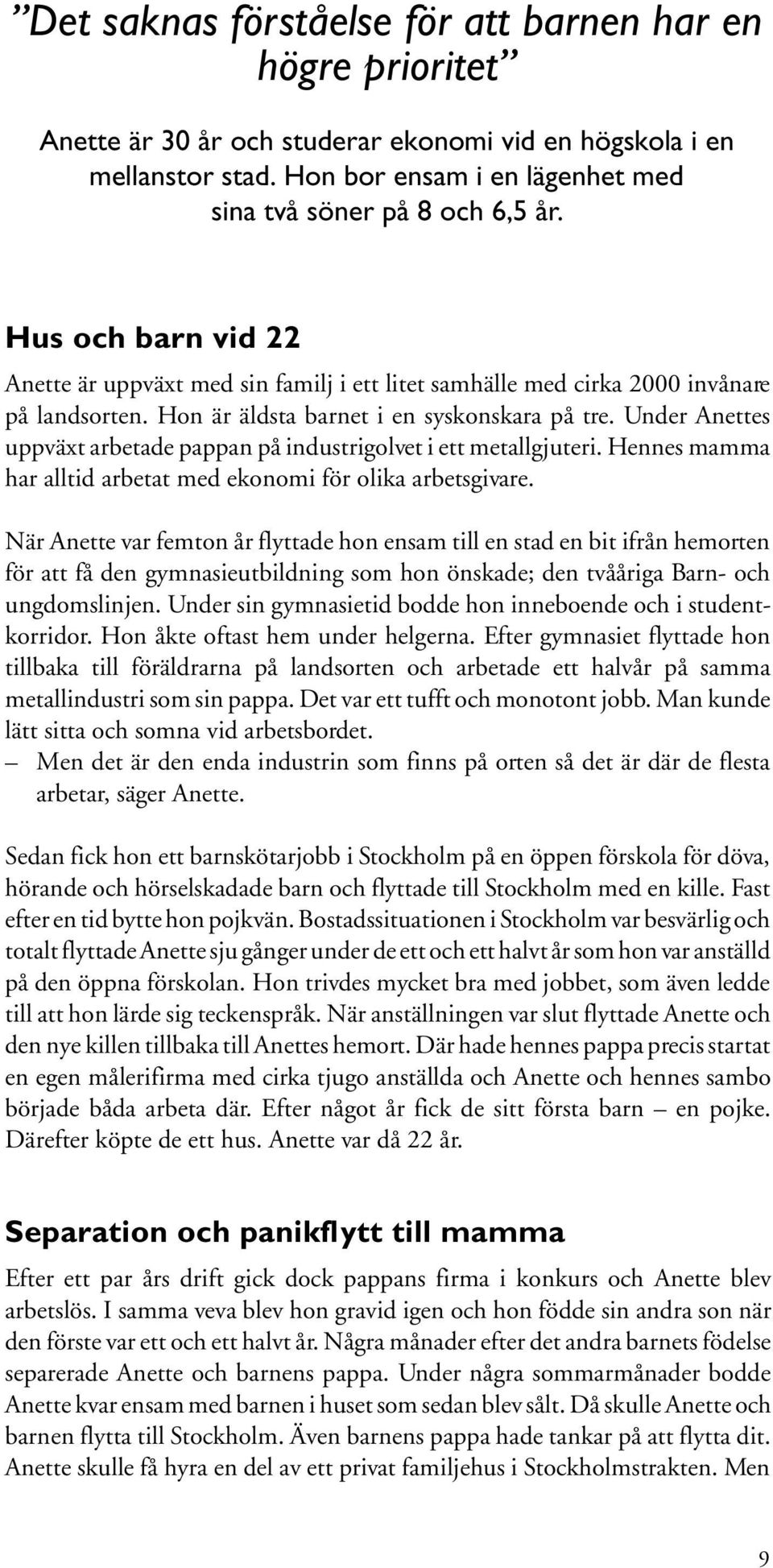 Under Anettes uppväxt arbetade pappan på industrigolvet i ett metallgjuteri. Hennes mamma har alltid arbetat med ekonomi för olika arbetsgivare.