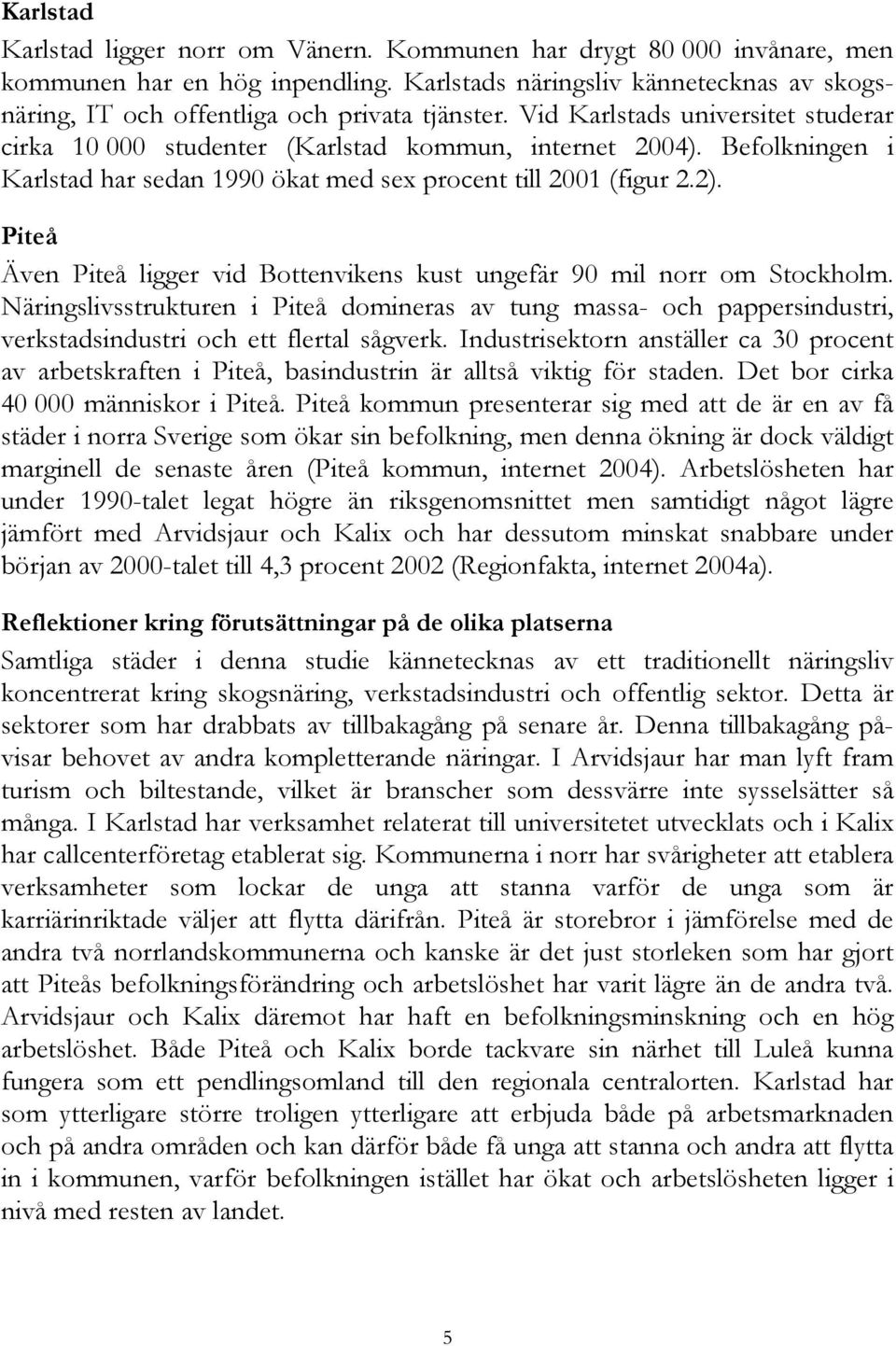 Befolkningen i Karlstad har sedan 1990 ökat med sex procent till 2001 (figur 2.2). Piteå Även Piteå ligger vid Bottenvikens kust ungefär 90 mil norr om Stockholm.