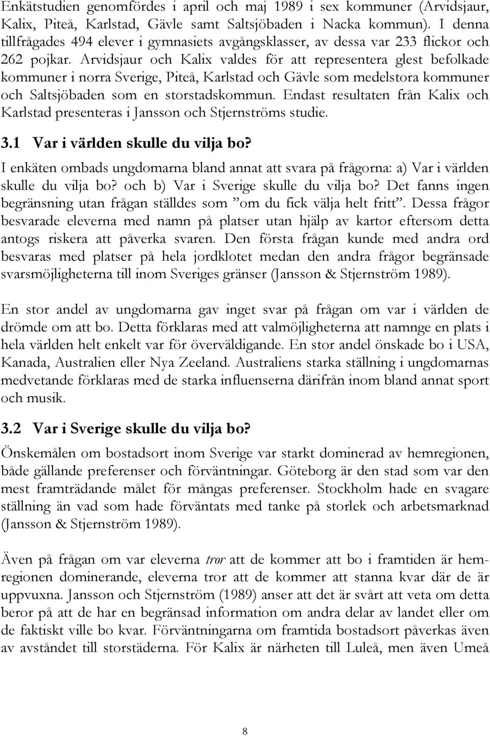 Arvidsjaur och Kalix valdes för att representera glest befolkade kommuner i norra Sverige, Piteå, Karlstad och Gävle som medelstora kommuner och Saltsjöbaden som en storstadskommun.