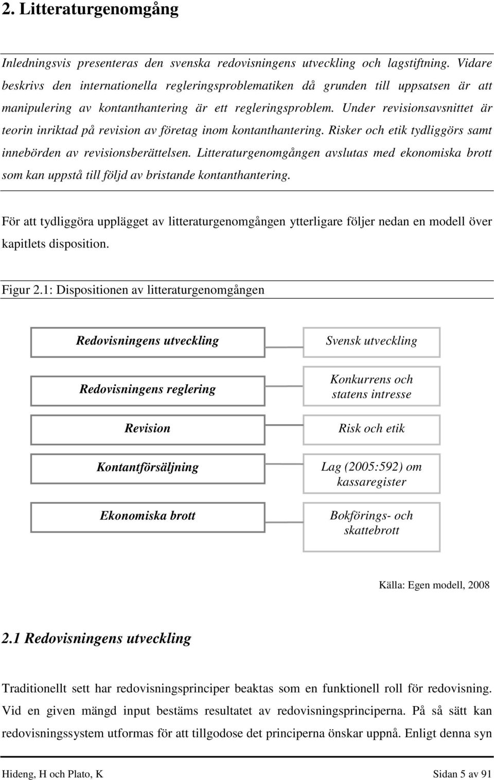 Under revisionsavsnittet är teorin inriktad på revision av företag inom kontanthantering. Risker och etik tydliggörs samt innebörden av revisionsberättelsen.