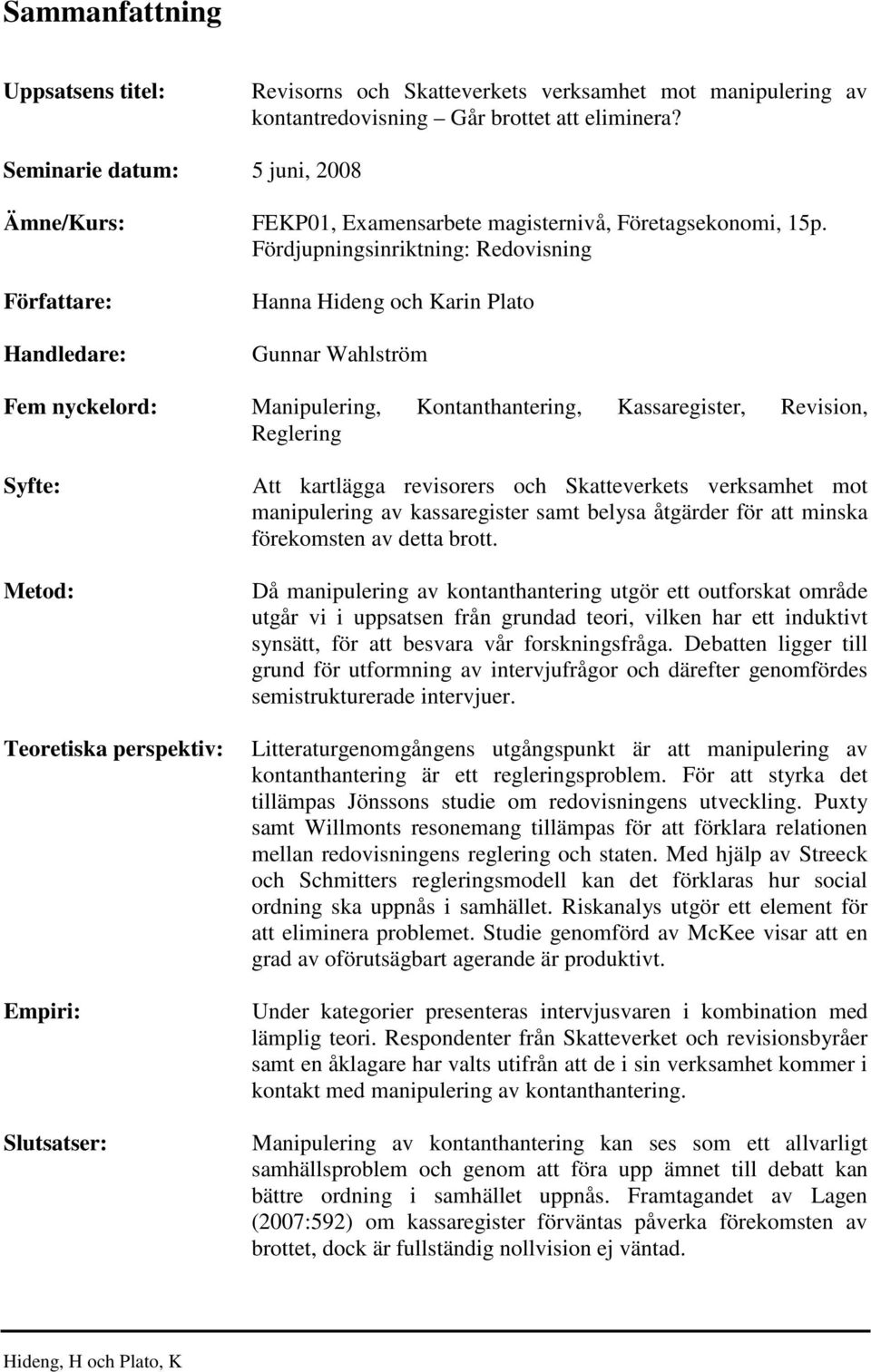 Fördjupningsinriktning: Redovisning Författare: Handledare: Hanna Hideng och Karin Plato Gunnar Wahlström Fem nyckelord: Manipulering, Kontanthantering, Kassaregister, Revision, Reglering Syfte: