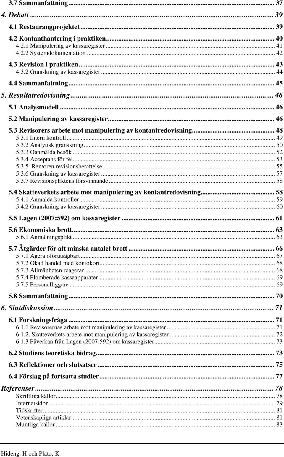 .. 48 5.3.1 Intern kontroll... 49 5.3.2 Analytisk granskning... 50 5.3.3 Oanmälda besök... 52 5.3.4 Acceptans för fel... 53 5.3.5 Ren/oren revisionsberättelse... 55 5.3.6 Granskning av kassaregister.