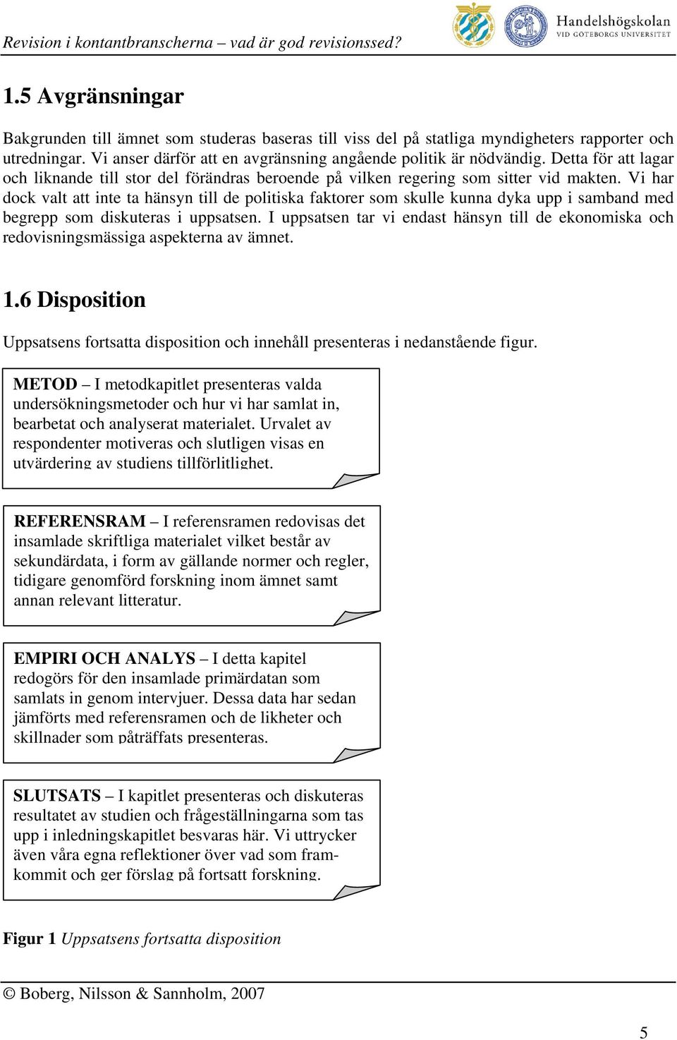 Vi har dock valt att inte ta hänsyn till de politiska faktorer som skulle kunna dyka upp i samband med begrepp som diskuteras i uppsatsen.