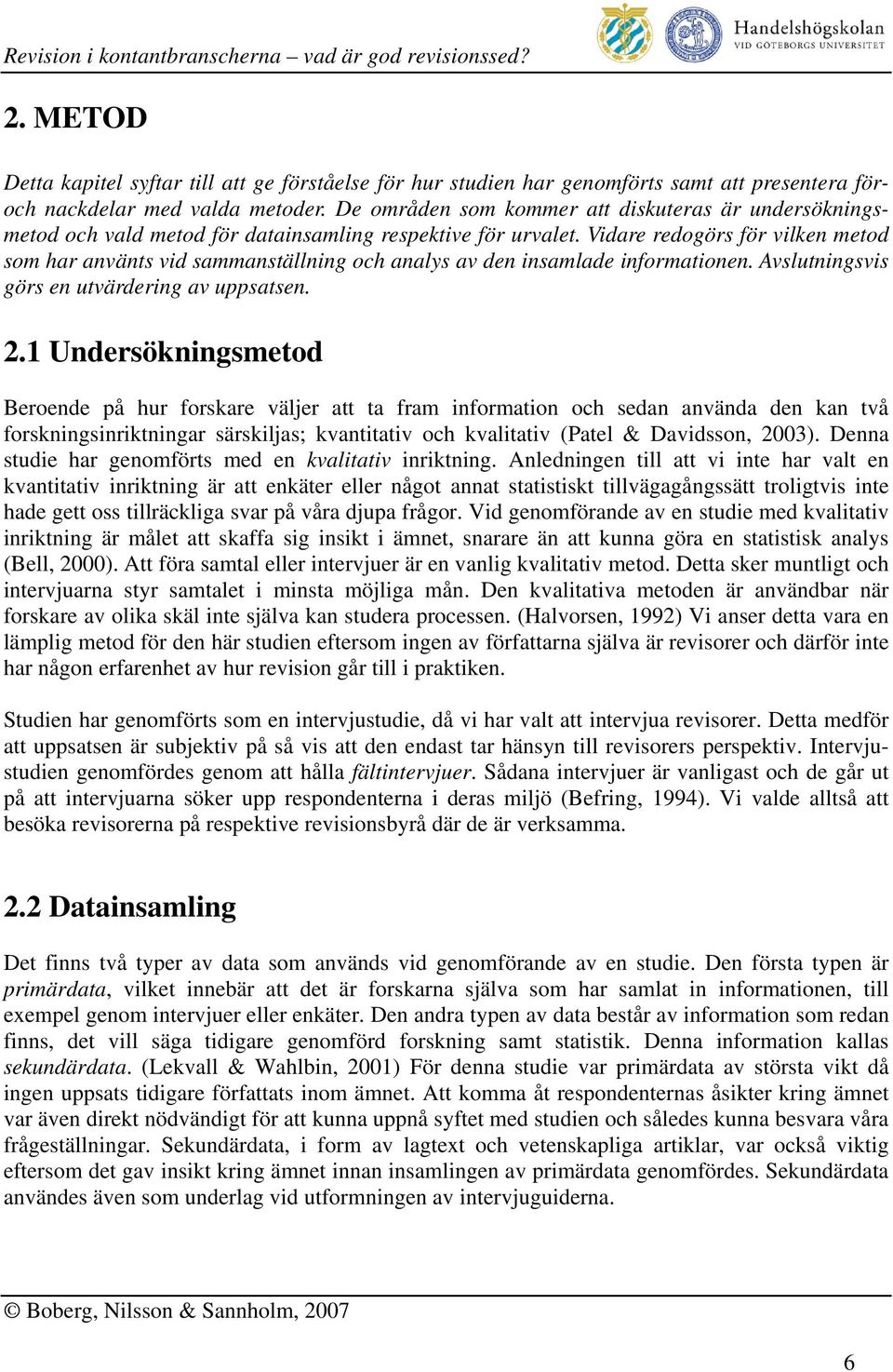 Vidare redogörs för vilken metod som har använts vid sammanställning och analys av den insamlade informationen. Avslutningsvis görs en utvärdering av uppsatsen. 2.