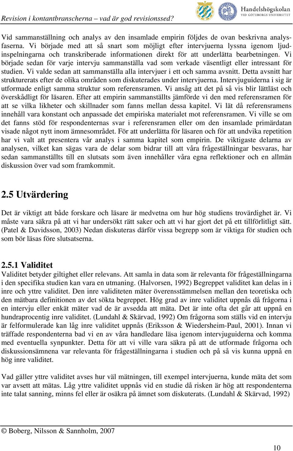 Vi började sedan för varje intervju sammanställa vad som verkade väsentligt eller intressant för studien. Vi valde sedan att sammanställa alla intervjuer i ett och samma avsnitt.