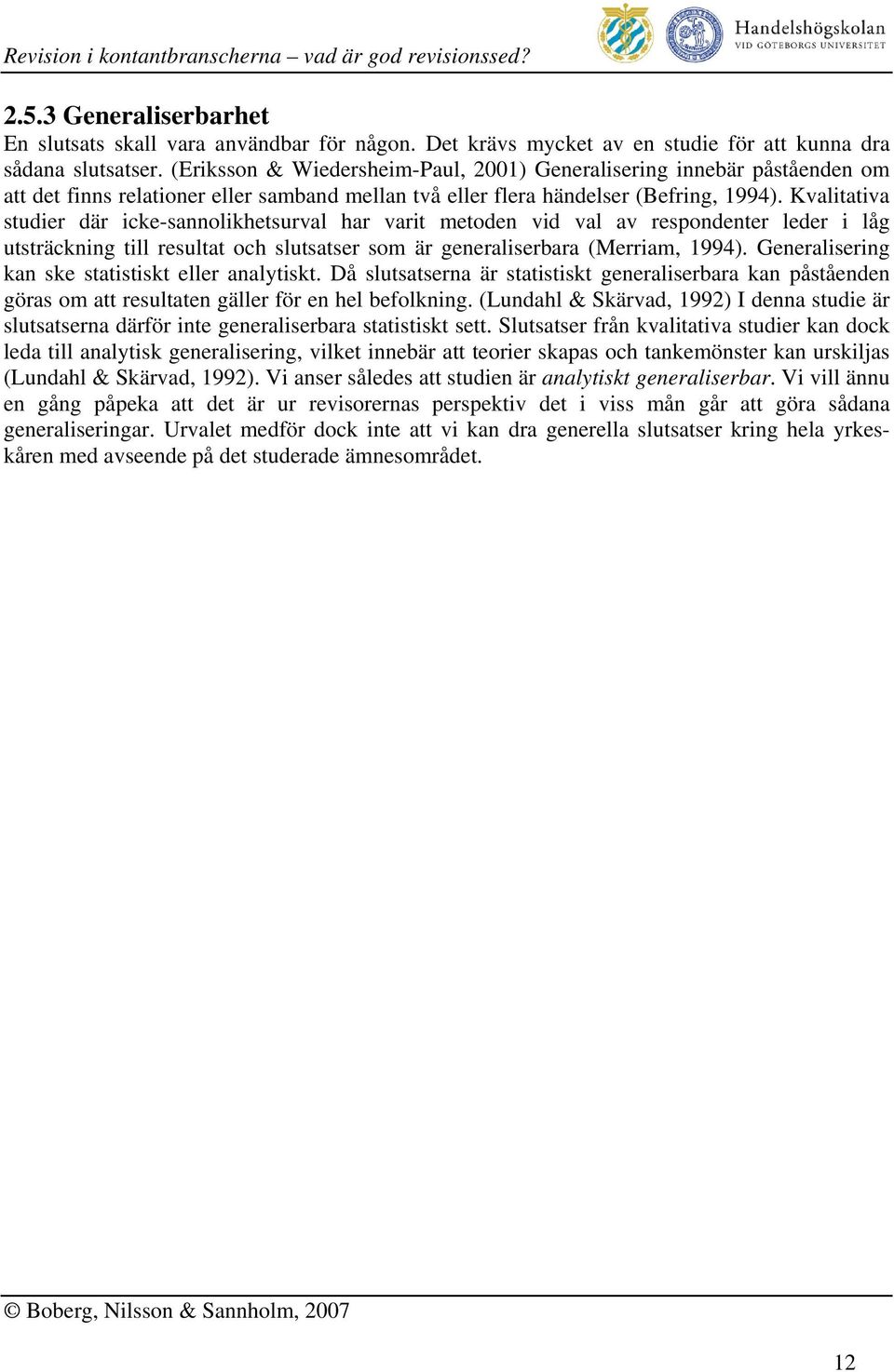 Kvalitativa studier där icke-sannolikhetsurval har varit metoden vid val av respondenter leder i låg utsträckning till resultat och slutsatser som är generaliserbara (Merriam, 1994).