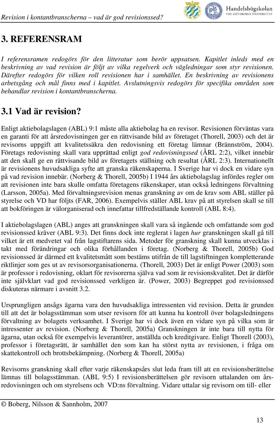 Avslutningsvis redogörs för specifika områden som behandlar revision i kontantbranscherna. 3.1 Vad är revision? Enligt aktiebolagslagen (ABL) 9:1 måste alla aktiebolag ha en revisor.